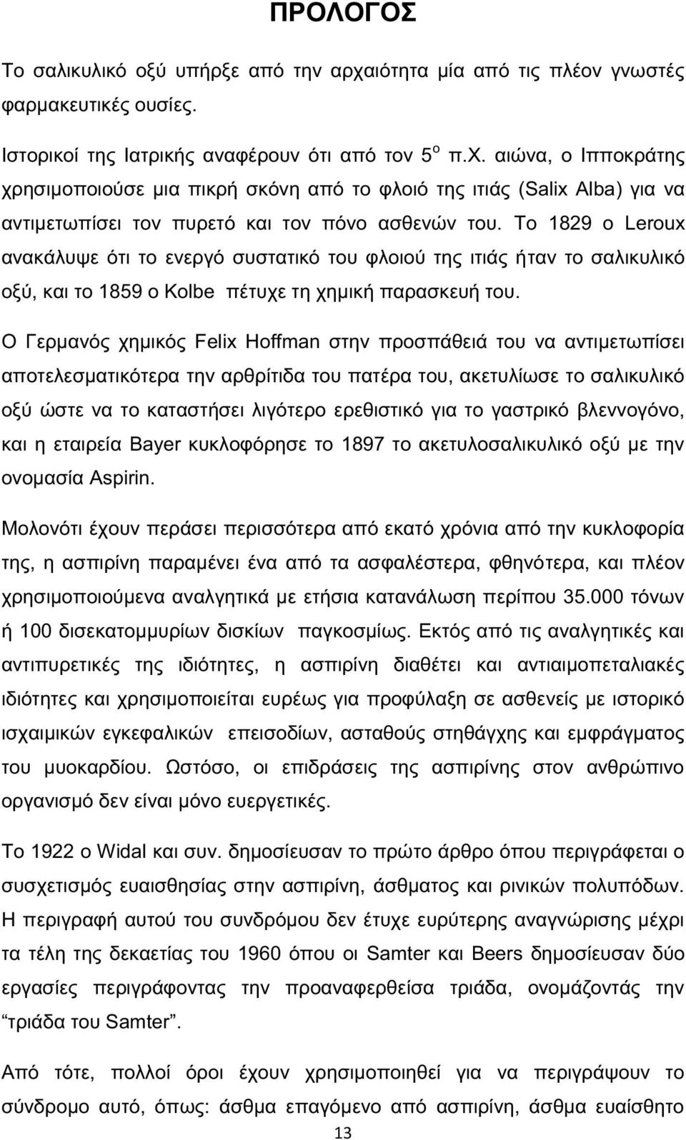 Ο Γερμανός χημικός Felix Hoffman στην προσπάθειά του να αντιμετωπίσει αποτελεσματικότερα την αρθρίτιδα του πατέρα του, ακετυλίωσε το σαλικυλικό οξύ ώστε να το καταστήσει λιγότερο ερεθιστικό για το