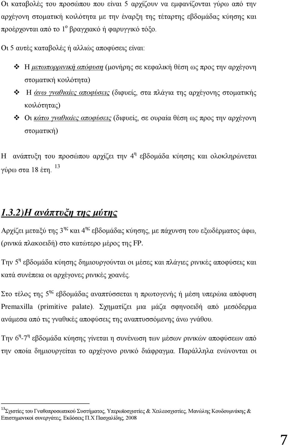 αρχέγονης στοματικής κοιλότητας) Οι κάτω γναθιαίες αποφύσεις (διφυείς, σε ουραία θέση ως προς την αρχέγονη στοματική) Η ανάπτυξη του προσώπου αρχίζει την 4 η εβδομάδα κύησης και ολοκληρώνεται γύρω