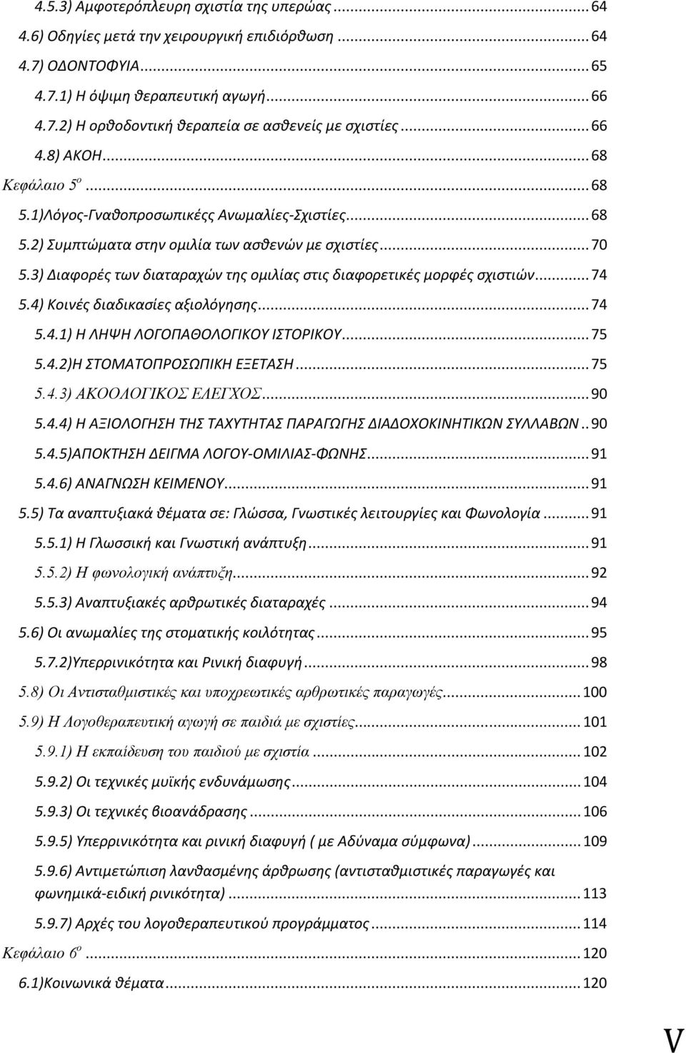 3) Διαφορές των διαταραχών της ομιλίας στις διαφορετικές μορφές σχιστιών... 74 5.4) Κοινές διαδικασίες αξιολόγησης... 74 5.4.1) Η ΛΗΨΗ ΛΟΓΟΠΑΘΟΛΟΓΙΚΟΥ ΙΣΤΟΡΙΚΟΥ... 75 5.4.2)Η ΣΤΟΜΑΤΟΠΡΟΣΩΠΙΚΗ ΕΞΕΤΑΣΗ.