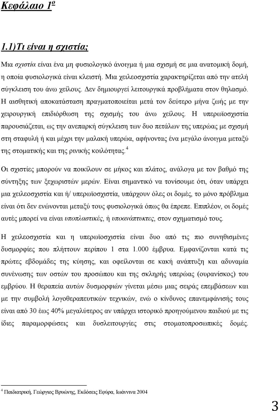 Η αισθητική αποκατάσταση πραγματοποιείται μετά τον δεύτερο μήνα ζωής με την χειρουργική επιδιόρθωση της σχισμής του άνω χείλους.