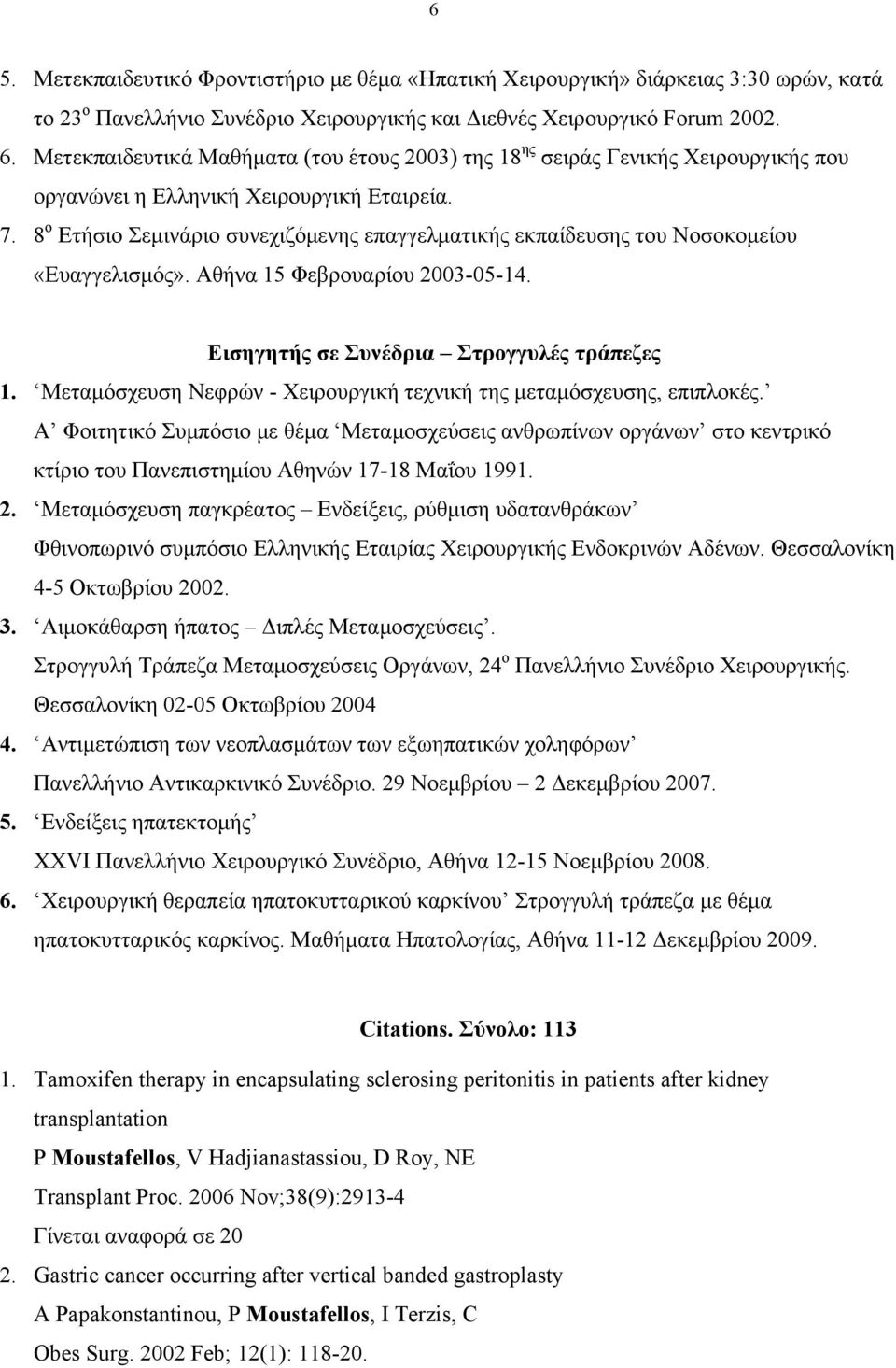 8 ο Ετήσιο Σεµινάριο συνεχιζόµενης επαγγελµατικής εκπαίδευσης του Νοσοκοµείου «Ευαγγελισµός». Αθήνα 15 Φεβρουαρίου 2003-05-14. Εισηγητής σε Συνέδρια Στρογγυλές τράπεζες 1.