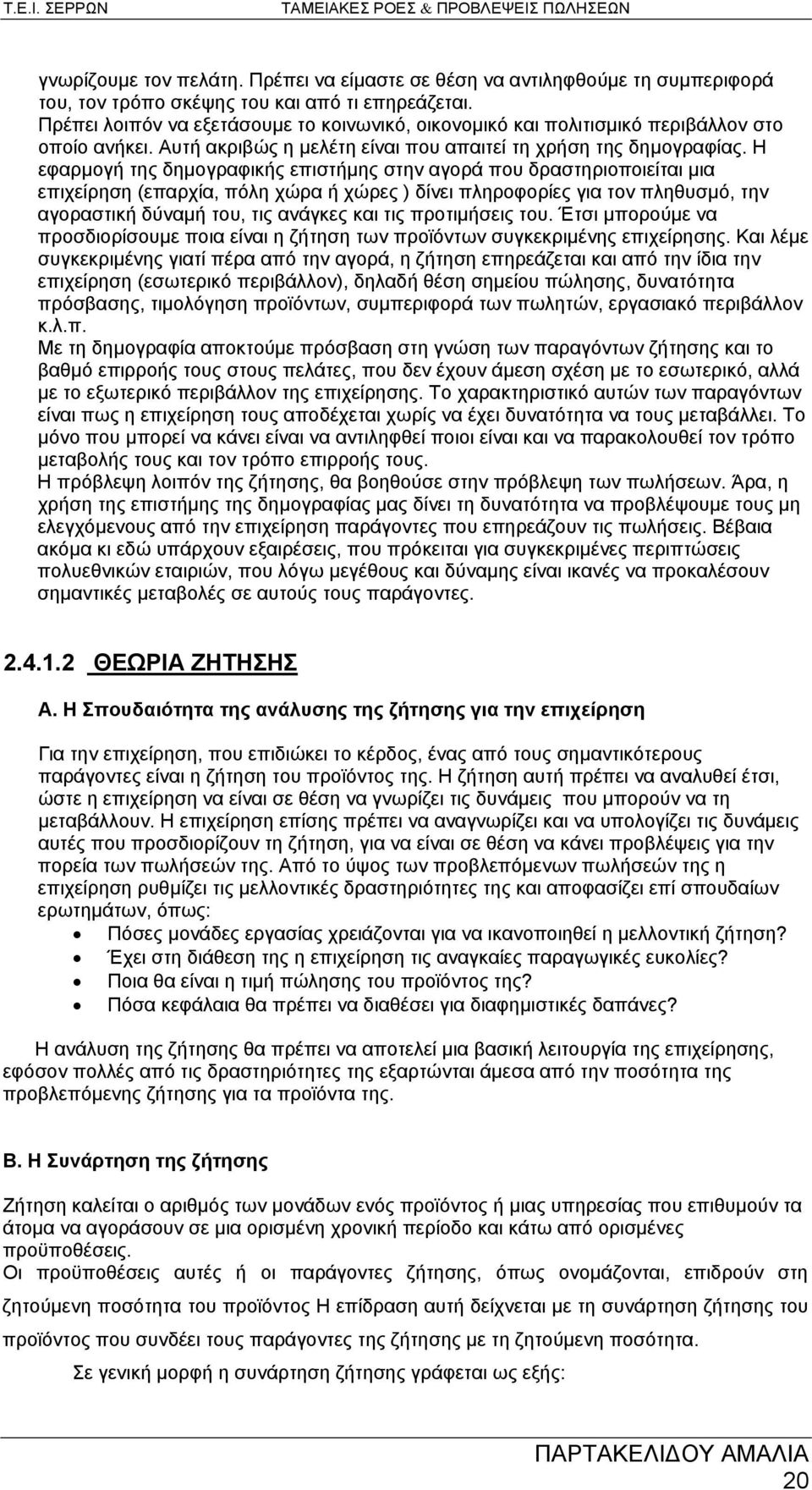 Η εφαρμογή της δημογραφικής επιστήμης στην αγορά που δραστηριοποιείται μια επιχείρηση (επαρχία, πόλη χώρα ή χώρες ) δίνει πληροφορίες για τον πληθυσμό, την αγοραστική δύναμή του, τις ανάγκες και τις