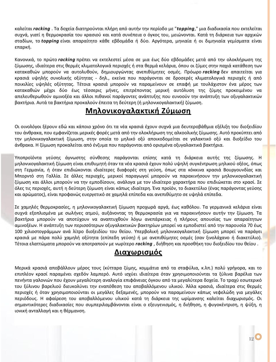 Κανονικά, το πρώτο racking πρέπει να εκτελεστεί μέσα σε μια έως δύο εβδομάδες μετά από την ολοκλήρωση της ζύμωσης, ιδιαίτερα στις θερμές κλιματολογικά περιοχές ή στα θερμά κελάρια, όπου οι ζύμες στην