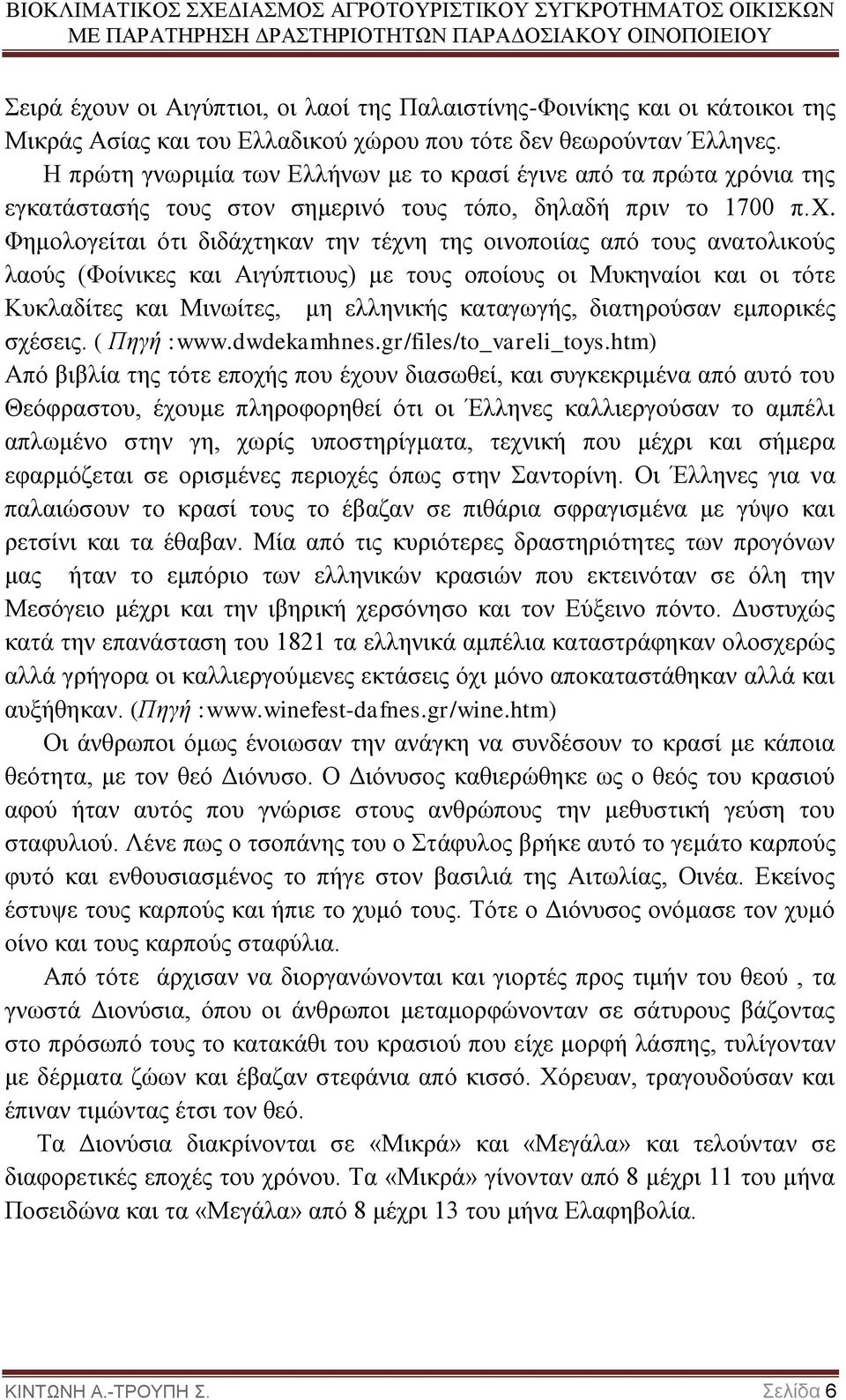 Φημολογείται ότι διδάχτηκαν την τέχνη της οινοποιίας από τους ανατολικούς λαούς (Φοίνικες και Αιγύπτιους) με τους οποίους οι Μυκηναίοι και οι τότε Κυκλαδίτες και Μινωίτες, μη ελληνικής καταγωγής,