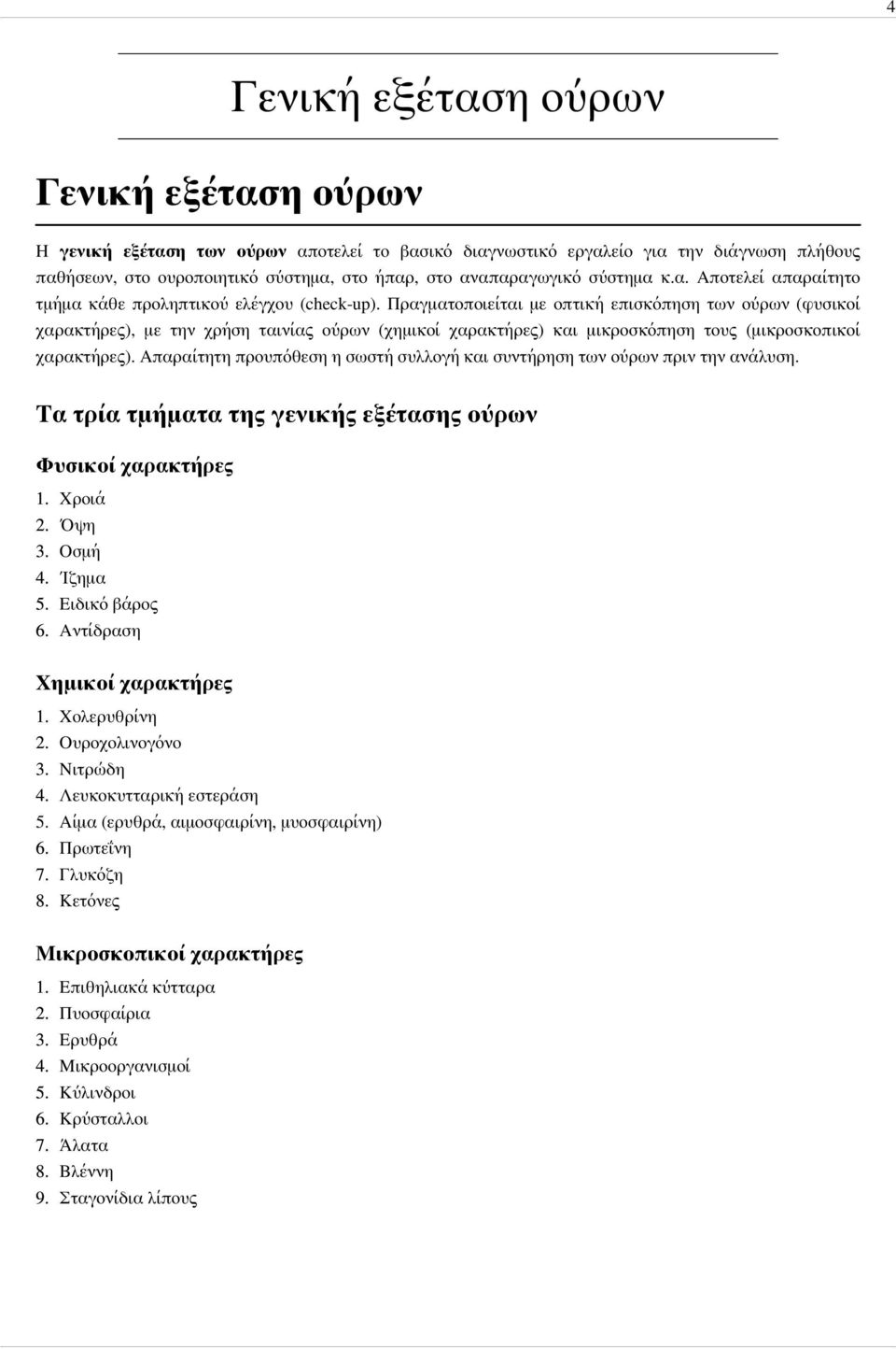 Πραγματοποιείται με οπτική επισκόπηση των ούρων (φυσικοί χαρακτήρες), με την χρήση ταινίας ούρων (χημικοί χαρακτήρες) και μικροσκόπηση τους (μικροσκοπικοί χαρακτήρες).