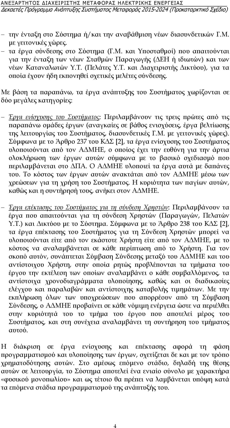 Με βάση τα παραπάνω, τα έργα ανάπτυξης του Συστήματος χωρίζονται σε δύο μεγάλες κατηγορίες: Έργα ενίσχυσης του Συστήματος: Περιλαμβάνουν τις τρεις πρώτες από τις παραπάνω ομάδες έργων (αναγκαίες σε