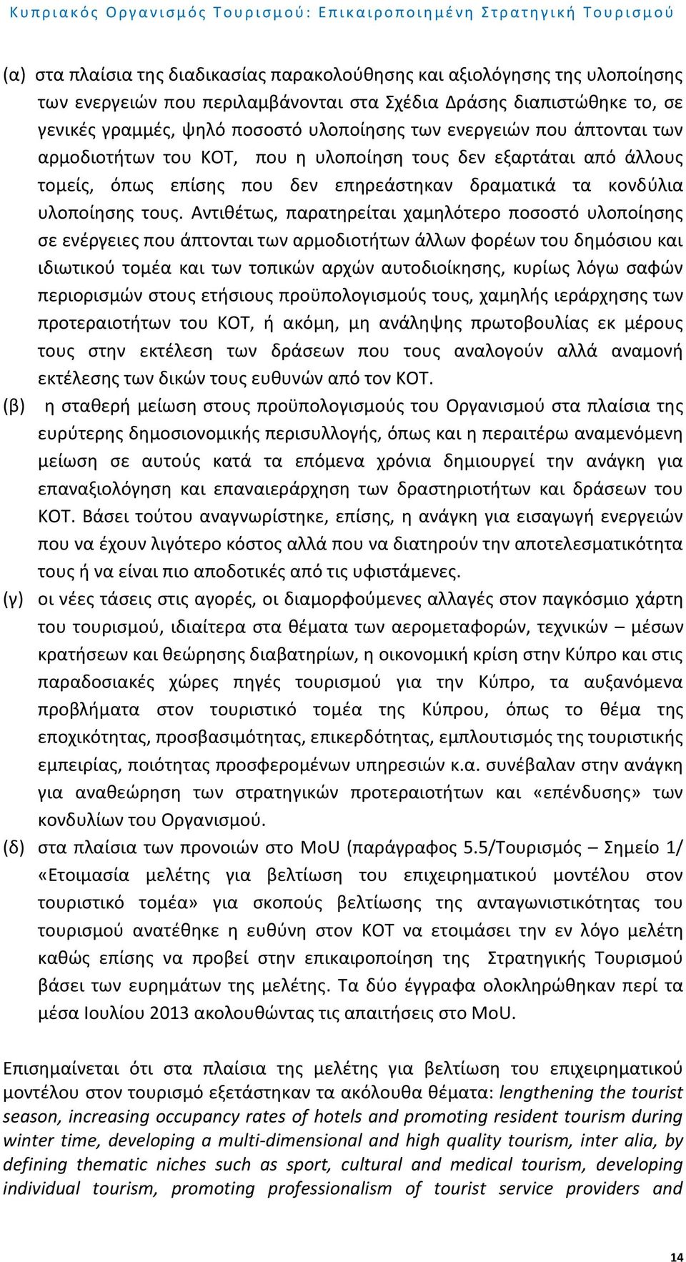 Αντιθέτως, παρατηρείται χαμηλότερο ποσοστό υλοποίησης σε ενέργειες που άπτονται των αρμοδιοτήτων άλλων φορέων του δημόσιου και ιδιωτικού τομέα και των τοπικών αρχών αυτοδιοίκησης, κυρίως λόγω σαφών