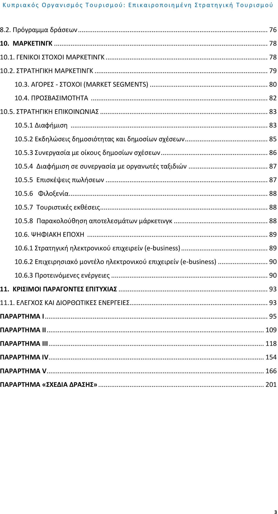 .. 87 10.5.5 Επισκέψεις πωλήσεων... 87 10.5.6 Φιλοξενία... 88 10.5.7 Τουριστικές εκθέσεις... 88 10.5.8 Παρακολούθηση αποτελεσμάτων μάρκετινγκ... 88 10.6. ΨΗΦΙΑΚΗ ΕΠΟΧΗ... 89 10.6.1 Στρατηγική ηλεκτρονικού επιχειρείν (e-business).