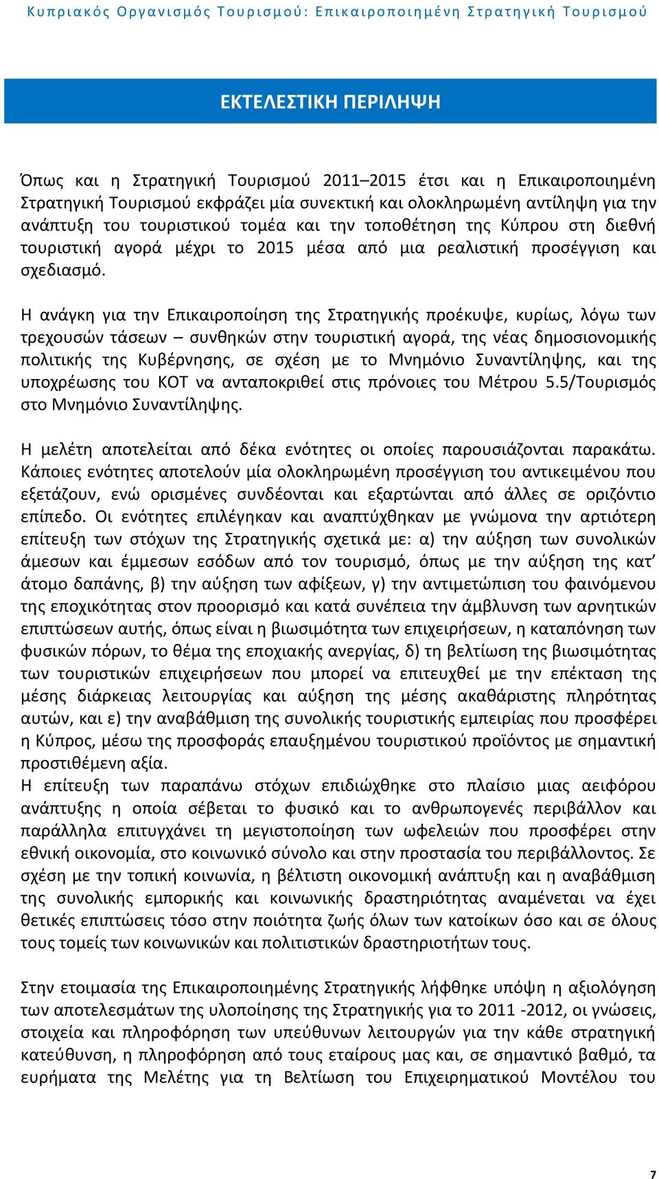 Η ανάγκη για την Επικαιροποίηση της Στρατηγικής προέκυψε, κυρίως, λόγω των τρεχουσών τάσεων συνθηκών στην τουριστική αγορά, της νέας δημοσιονομικής πολιτικής της Κυβέρνησης, σε σχέση με το Μνημόνιο