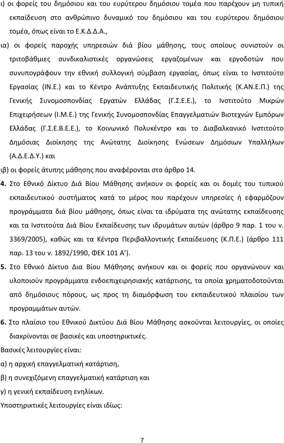 εργασίας, όπως είναι το Ινστιτούτο Εργασίας (ΙΝ.Ε.) και το Κέντρο Ανάπτυξης Εκπαιδευτικής Πολιτικής (Κ.ΑΝ.Ε.Π.) της Γενικής Συνομοσπονδίας Εργατών Ελλάδας (Γ.Σ.Ε.Ε.), το Ινστιτούτο Μικρών Επιχειρήσεων (Ι.