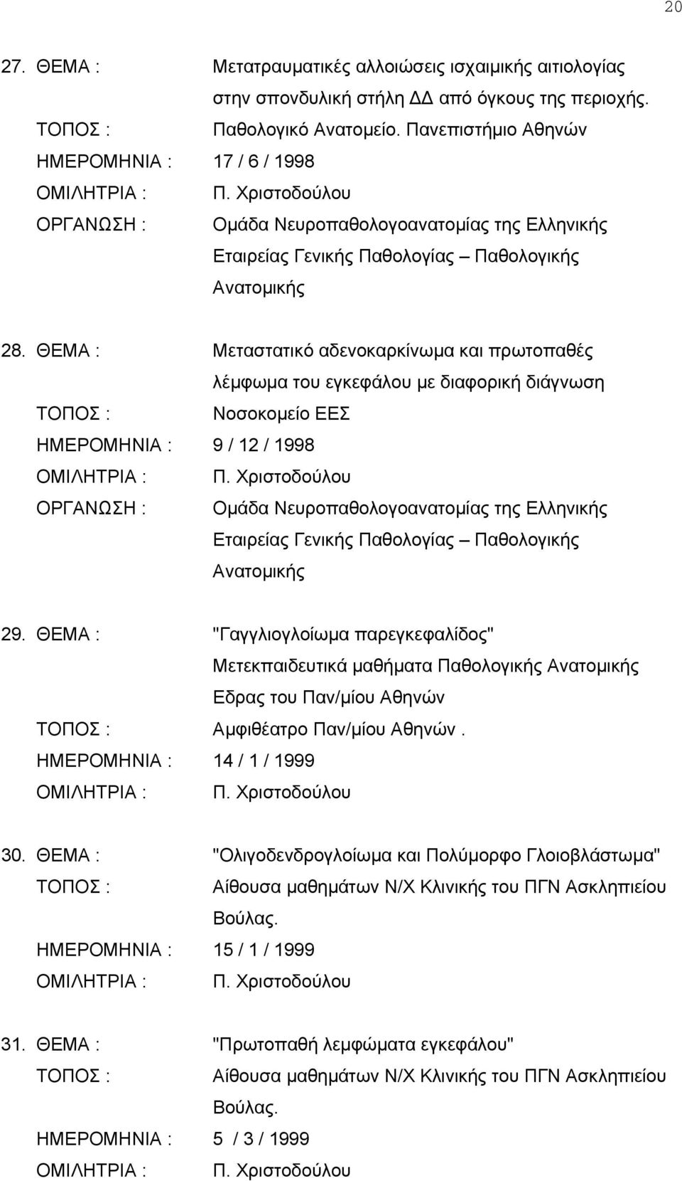 ΘΕΜΑ : Μεταστατικό αδενοκαρκίνωμα και πρωτοπαθές λέμφωμα του εγκεφάλου με διαφορική διάγνωση Νοσοκομείο ΕΕΣ ΗΜΕΡΟΜΗΝΙΑ : 9 / 12 / 1998 ΟΡΓΑΝΩΣΗ : Ομάδα Νευροπαθολογοανατομίας της Ελληνικής Εταιρείας