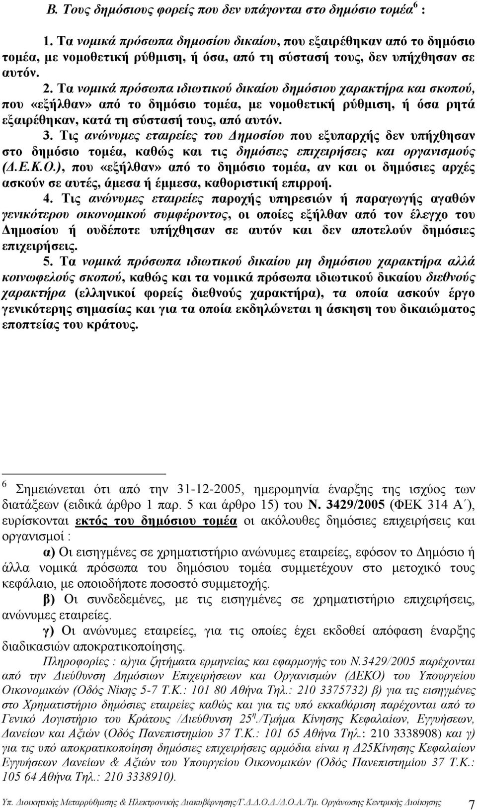 Τα νομικά πρόσωπα ιδιωτικού δικαίου δημόσιου χαρακτήρα και σκοπού, που «εξήλθαν» από το δημόσιο τομέα, με νομοθετική ρύθμιση, ή όσα ρητά εξαιρέθηκαν, κατά τη σύστασή τους, από αυτόν. 3.