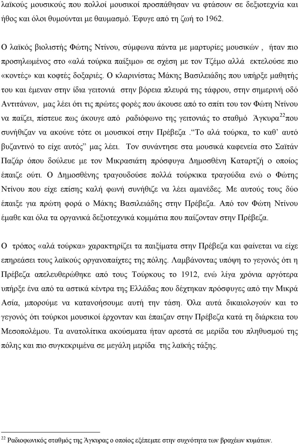 Ο κλαρινίστας Μάκης Βασιλειάδης που υπήρξε μαθητής του και έμεναν στην ίδια γειτονιά στην βόρεια πλευρά της τάφρου, στην σημερινή οδό Αντιτάνων, μας λέει ότι τις πρώτες φορές που άκουσε από το σπίτι