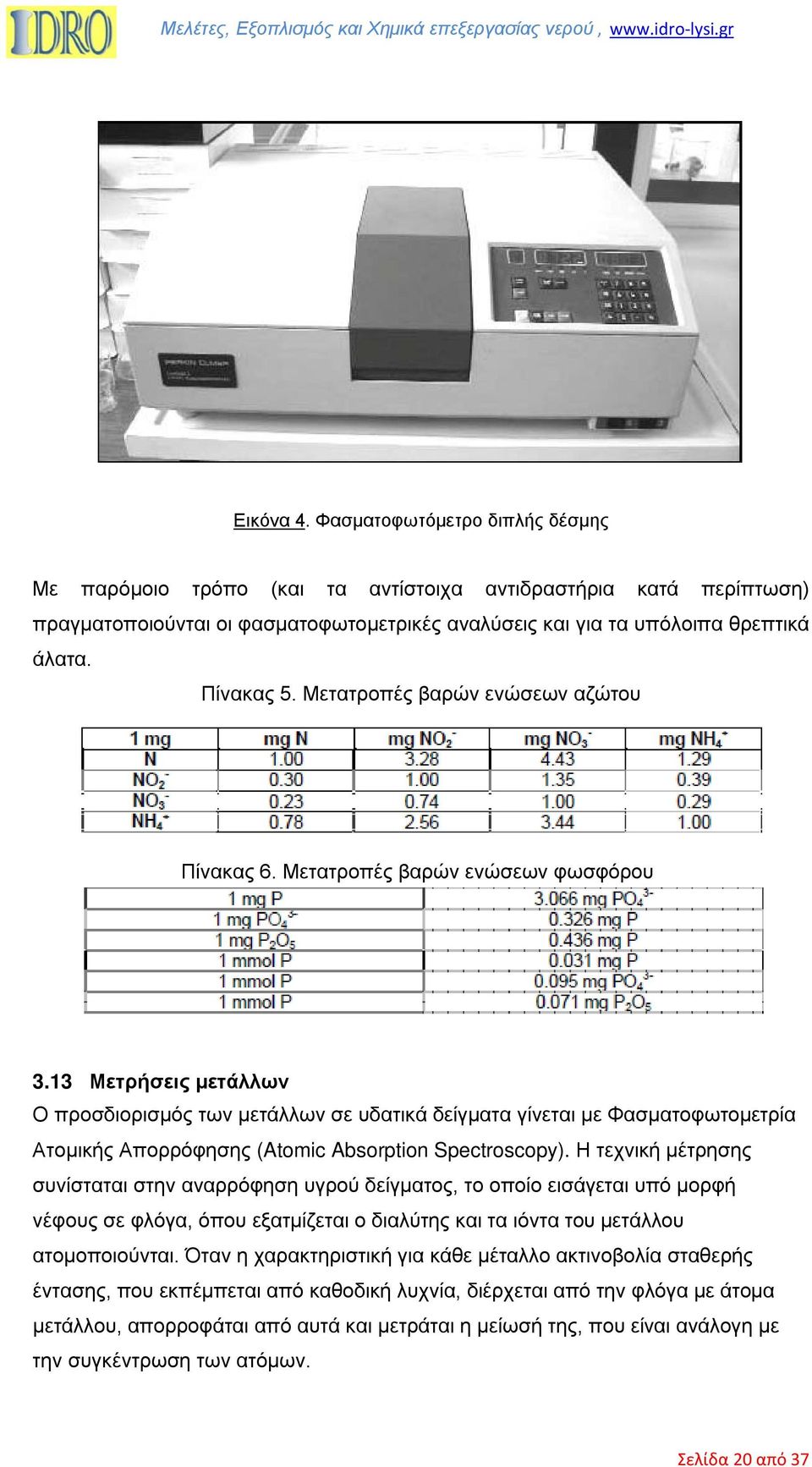 13 Μετρήσεις µετάλλων Ο προσδιορισμός των μετάλλων σε υδατικά δείγματα γίνεται με Φασματοφωτομετρία Ατομικής Απορρόφησης (Atomic Absorption Spectroscopy).