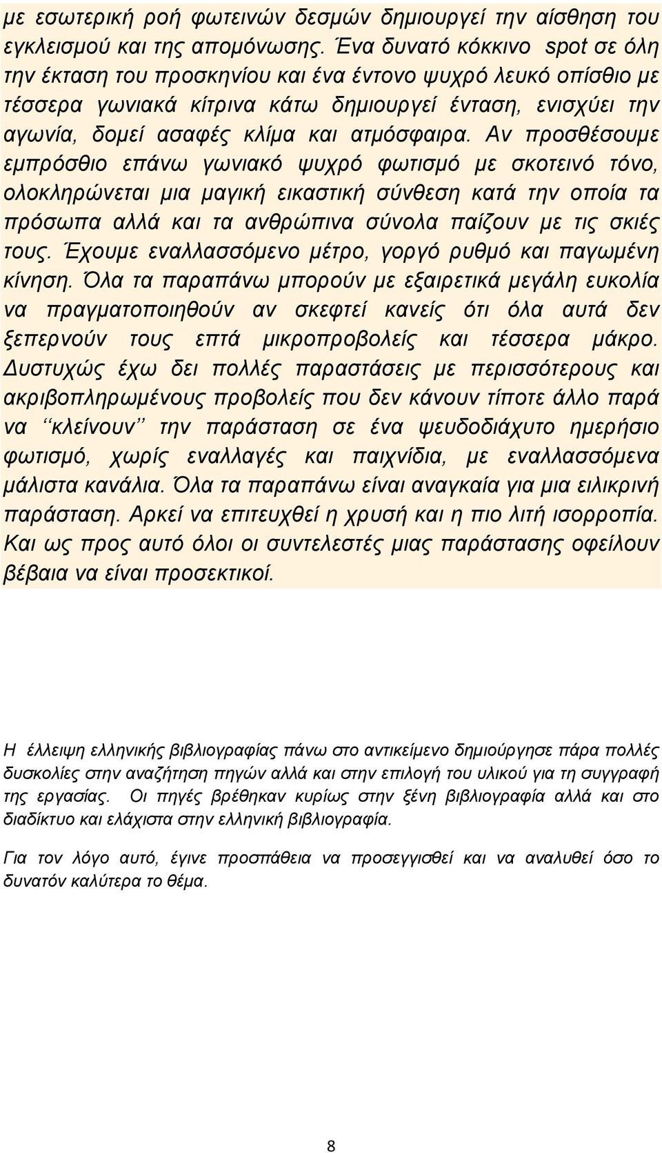 Αν προσθέσουμε εμπρόσθιο επάνω γωνιακό ψυχρό φωτισμό με σκοτεινό τόνο, ολοκληρώνεται μια μαγική εικαστική σύνθεση κατά την οποία τα πρόσωπα αλλά και τα ανθρώπινα σύνολα παίζουν με τις σκιές τους.