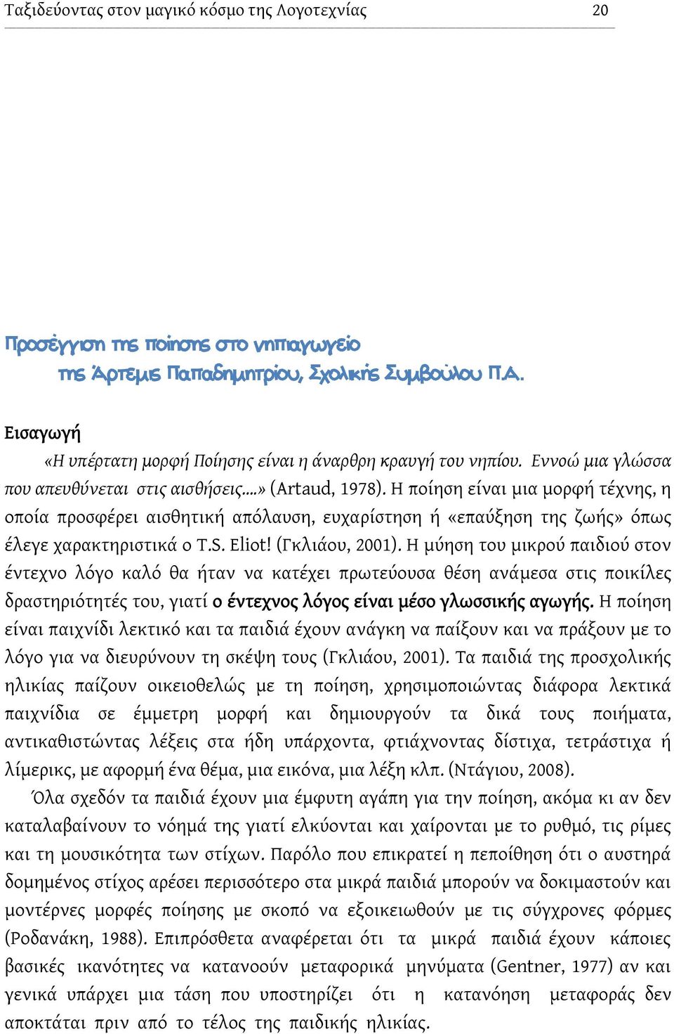 Η ποίηση είναι μια μορφή τέχνης, η οποία προσφέρει αισθητική απόλαυση, ευχαρίστηση ή «επαύξηση της ζωής» όπως έλεγε χαρακτηριστικά ο Τ.S. Eliot! (Γκλιάου, 2001).