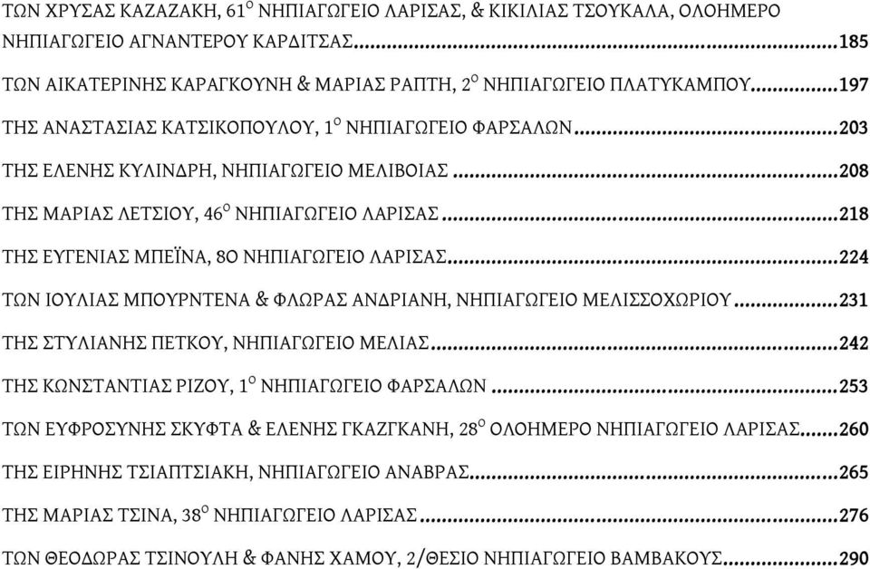 ..208 ΤΗΣ ΜΑΡΙΑΣ ΛΕΤΣΙΟΥ, 46 Ο ΝΗΠΙΑΓΩΓΕΙΟ ΛΑΡΙΣΑΣ...218 ΤΗΣ ΕΥΓΕΝΙΑΣ ΜΠΕΪΝΑ, 8Ο ΝΗΠΙΑΓΩΓΕΙΟ ΛΑΡΙΣΑΣ...224 ΤΩΝ ΙΟΥΛΙΑΣ ΜΠΟΥΡΝΤΕΝΑ & ΦΛΩΡΑΣ ΑΝΔΡΙΑΝΗ, ΝΗΠΙΑΓΩΓΕΙΟ ΜΕΛΙΣΣΟΧΩΡΙΟΥ.