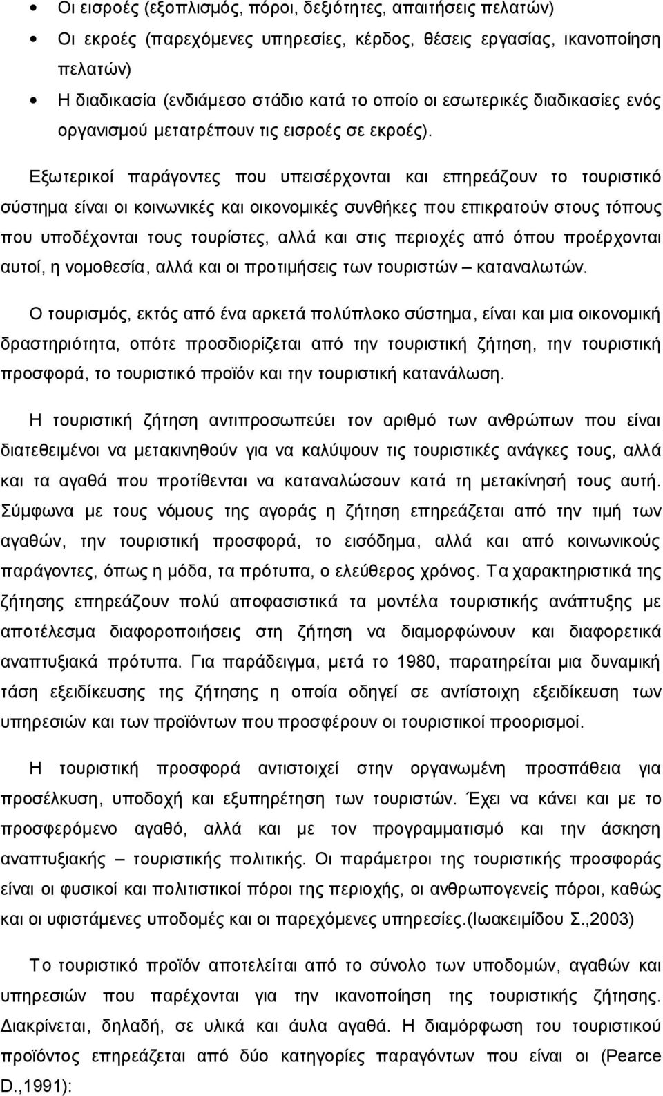 Εξωτερικοί παράγοντες που υπεισέρχονται και επηρεάζουν το τουριστικό σύστημα είναι οι κοινωνικές και οικονομικές συνθήκες που επικρατούν στους τόπους που υποδέχονται τους τουρίστες, αλλά και στις