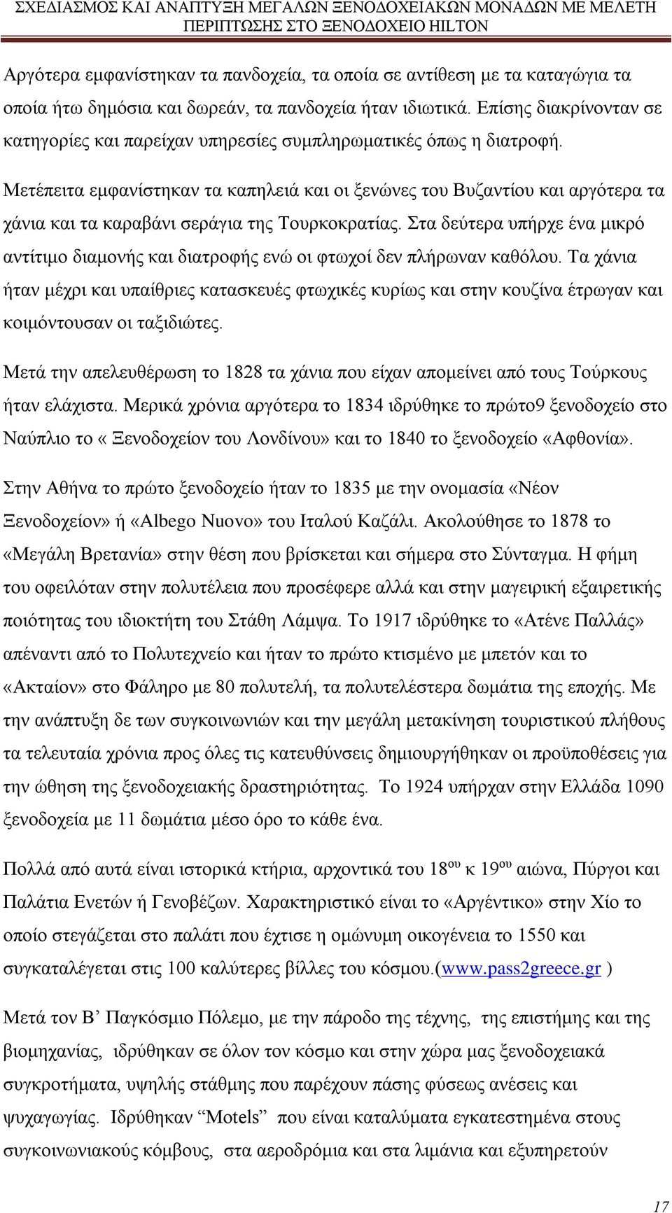 Μετέπειτα εμφανίστηκαν τα καπηλειά και οι ξενώνες του Βυζαντίου και αργότερα τα χάνια και τα καραβάνι σεράγια της Τουρκοκρατίας.