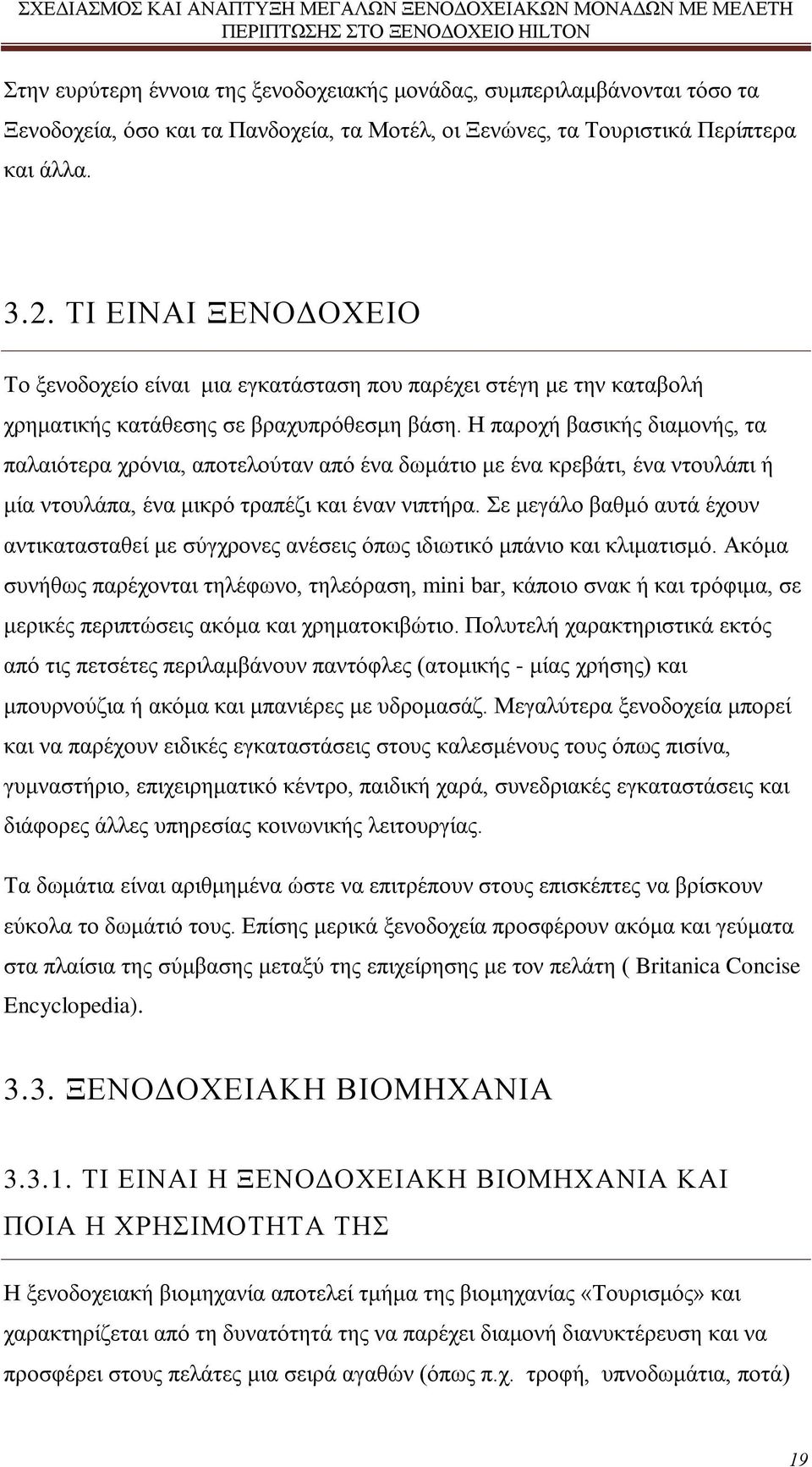 Η παροχή βασικής διαμονής, τα παλαιότερα χρόνια, αποτελούταν από ένα δωμάτιο με ένα κρεβάτι, ένα ντουλάπι ή μία ντουλάπα, ένα μικρό τραπέζι και έναν νιπτήρα.