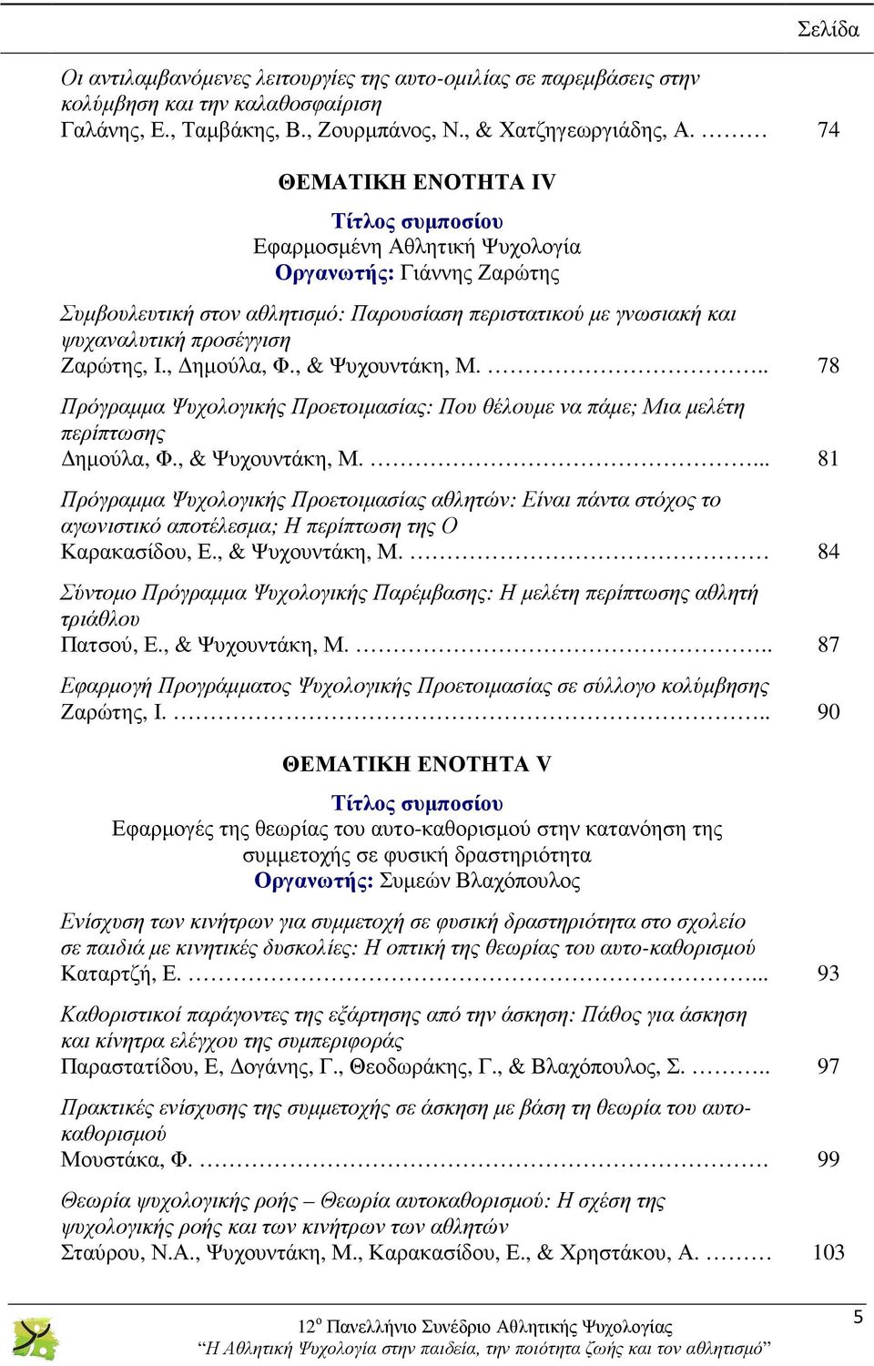 Ζαρώτης, Ι., ηµούλα, Φ., & Ψυχουντάκη, Μ... 78 Πρόγραµµα Ψυχολογικής Προετοιµασίας: Που θέλουµε να πάµε; Μια µελέτη περίπτωσης ηµούλα, Φ., & Ψυχουντάκη, Μ.... 81 Πρόγραµµα Ψυχολογικής Προετοιµασίας αθλητών: Είναι πάντα στόχος το αγωνιστικό αποτέλεσµα; Η περίπτωση της Ο Καρακασίδου, Ε.