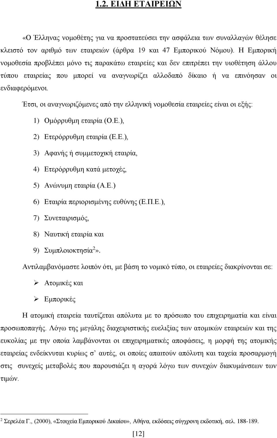 Έτσι, οι αναγνωριζόμενες από την ελληνική νομοθεσία εταιρείες είναι οι εξής: 1) Ομόρρυθμη εταιρία (Ο.Ε.), 2) Ετερόρρυθμη εταιρία (Ε.Ε.), 3) Αφανής ή συμμετοχική εταιρία, 4) Ετερόρρυθμη κατά μετοχές, 5) Ανώνυμη εταιρία (Α.