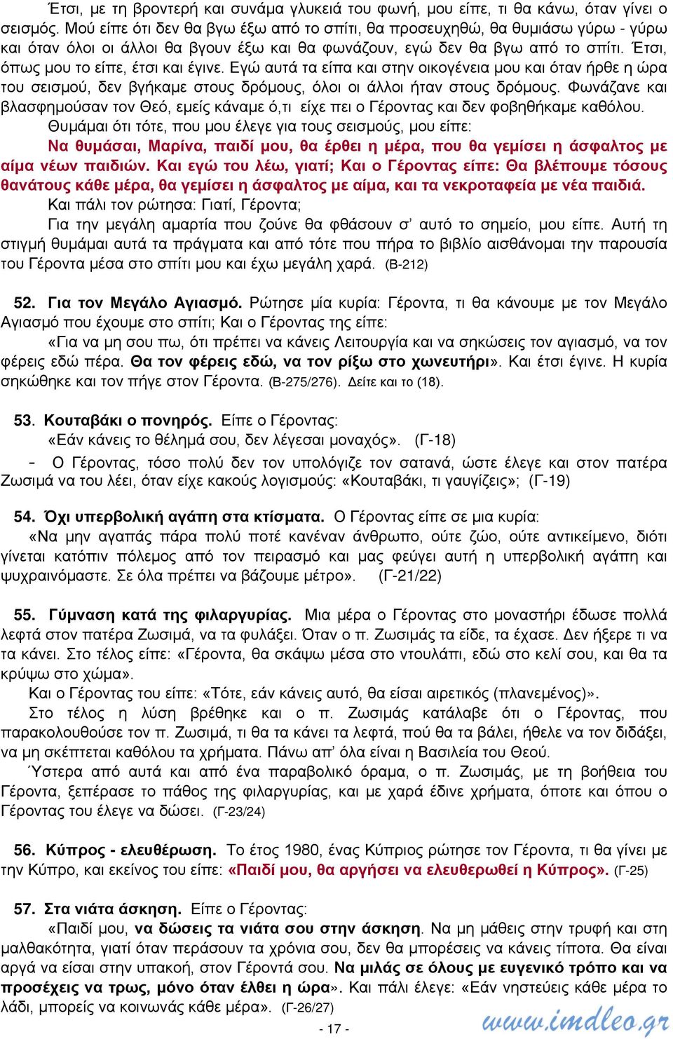 Έτσι, όπως μου το είπε, έτσι και έγινε. Εγώ αυτά τα είπα και στην οικογένεια μου και όταν ήρθε η ώρα του σεισμού, δεν βγήκαμε στους δρόμους, όλοι οι άλλοι ήταν στους δρόμους.