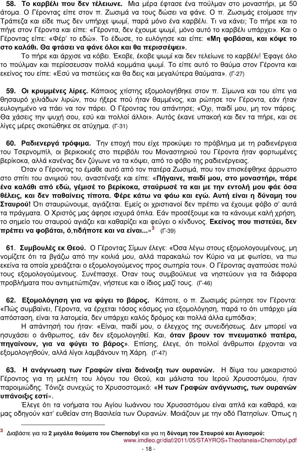 Και ο Γέροντας είπε: «Φέρ το εδώ». Το έδωσε, το ευλόγησε και είπε: «Μη φοβάσαι, και κόψε το στο καλάθι. Θα φτάσει να φάνε όλοι και θα περισσέψει». Το πήρε και άρχισε να κόβει.