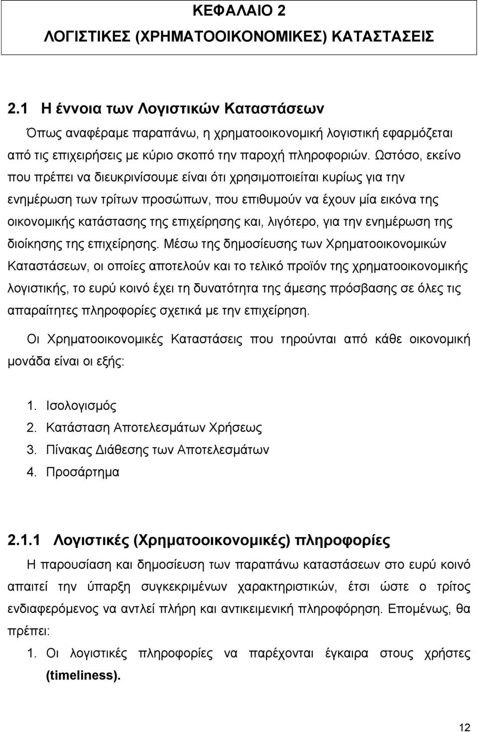 Ωστόσο, εκείνο που πρέπει να διευκρινίσουµε είναι ότι χρησιµοποιείται κυρίως για την ενηµέρωση των τρίτων προσώπων, που επιθυµούν να έχουν µία εικόνα της οικονοµικής κατάστασης της επιχείρησης και,