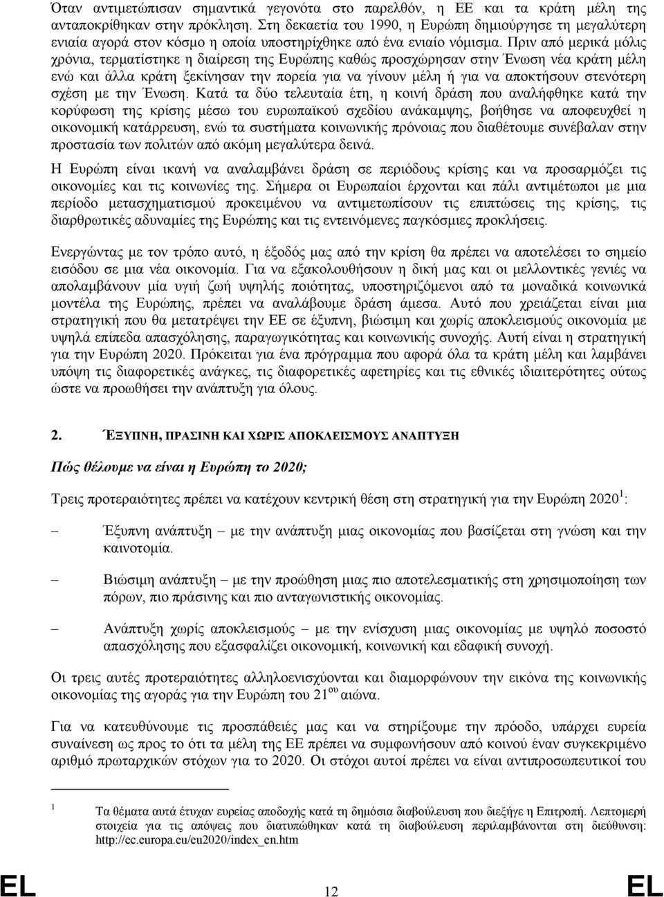 Πριν από µερικά µόλις χρόνια, τερµατίστηκε η διαίρεση της Ευρώπης καθώς προσχώρησαν στην Ένωση νέα κράτη µέλη ενώ και άλλα κράτη ξεκίνησαν την πορεία για να γίνουν µέλη ή για να αποκτήσουν στενότερη