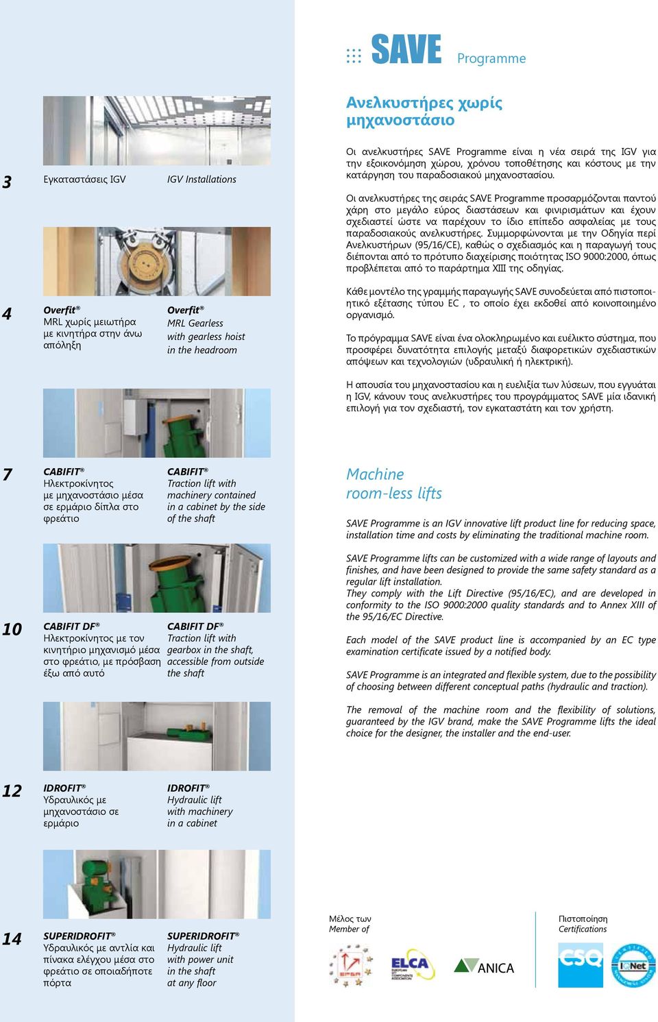 Οι ανελκυστήρες της σειράς SAVE Programme προσαρμόζονται παντού χάρη στο μεγάλο εύρος διαστάσεων και φινιρισμάτων και έχουν σχεδιαστεί ώστε να παρέχουν το ίδιο επίπεδο ασφαλείας με τους παραδοσιακούς