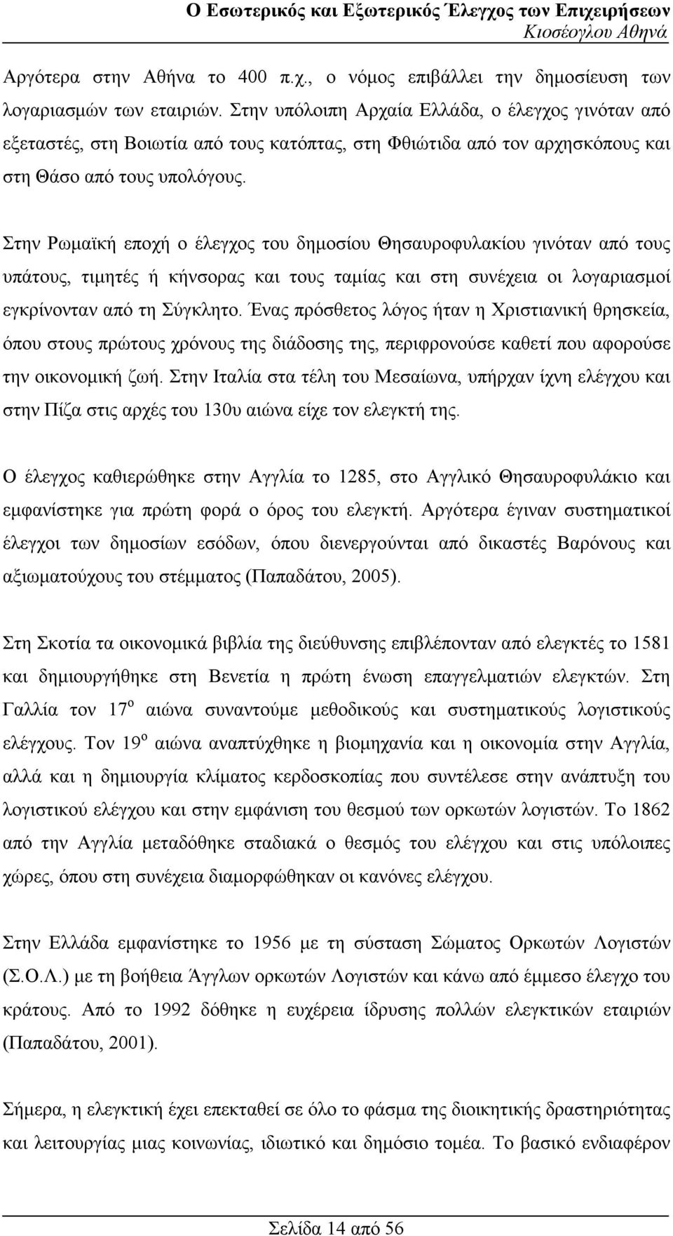 Στην Ρωµαϊκή εποχή ο έλεγχος του δηµοσίου Θησαυροφυλακίου γινόταν από τους υπάτους, τιµητές ή κήνσορας και τους ταµίας και στη συνέχεια οι λογαριασµοί εγκρίνονταν από τη Σύγκλητο.