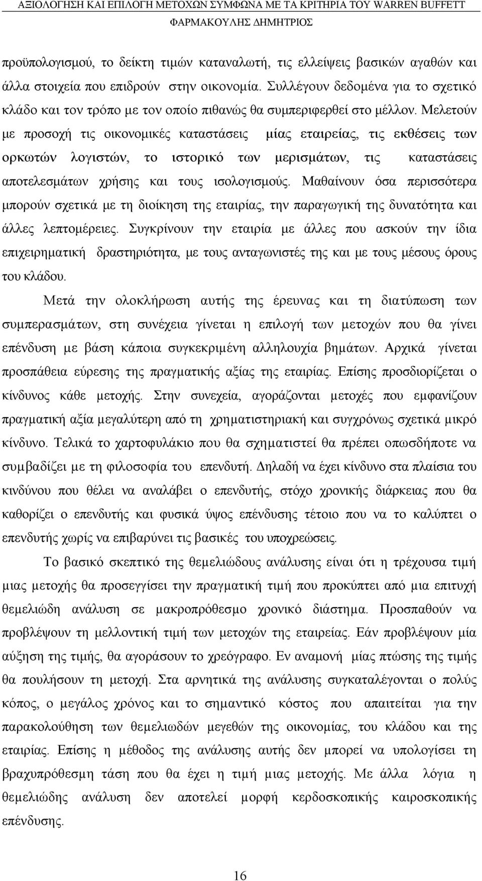 Μελετούν με προσοχή τις οικονομικές καταστάσεις μίας εταιρείας, τις εκθέσεις των ορκωτών λογιστών, το ιστορικό των μερισμάτων, τις καταστάσεις αποτελεσμάτων χρήσης και τους ισολογισμούς.