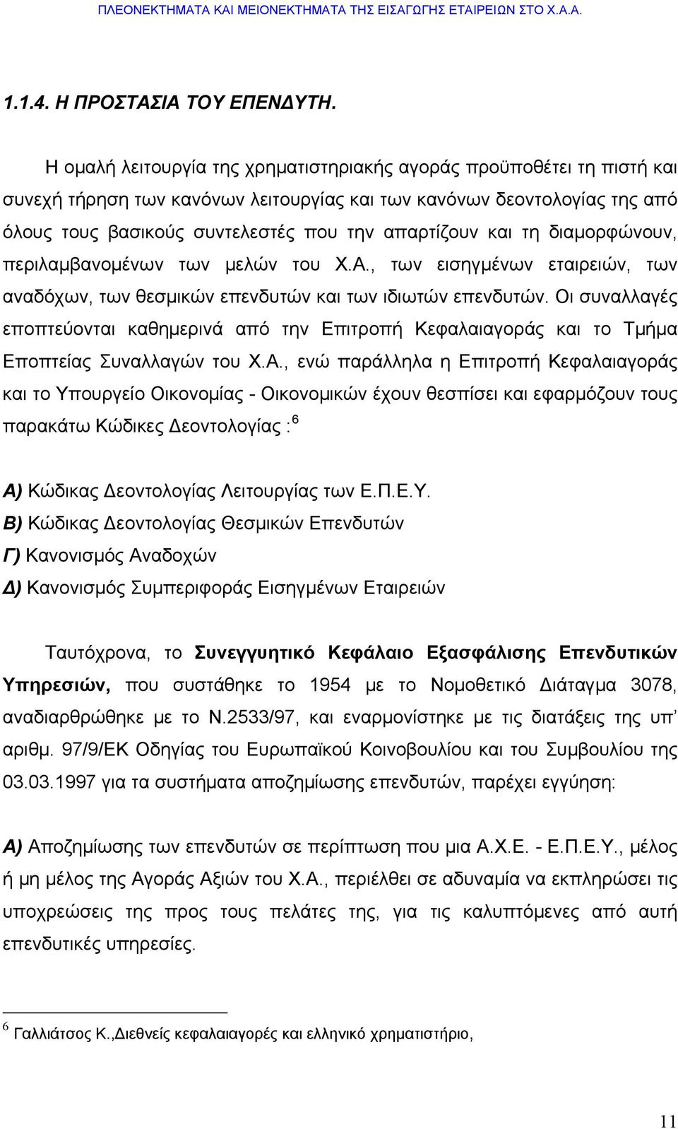 και τη διαμορφώνουν, περιλαμβανομένων των μελών του Χ.Α., των εισηγμένων εταιρειών, των αναδόχων, των θεσμικών επενδυτών και των ιδιωτών επενδυτών.