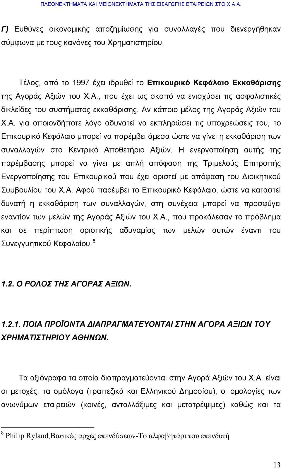 Αν κάποιο μέλος της Αγοράς Αξιών του Χ.Α. για οποιονδήποτε λόγο αδυνατεί να εκπληρώσει τις υποχρεώσεις του, το Επικουρικό Κεφάλαιο μπορεί να παρέμβει άμεσα ώστε να γίνει η εκκαθάριση των συναλλαγών στο Κεντρικό Αποθετήριο Αξιών.