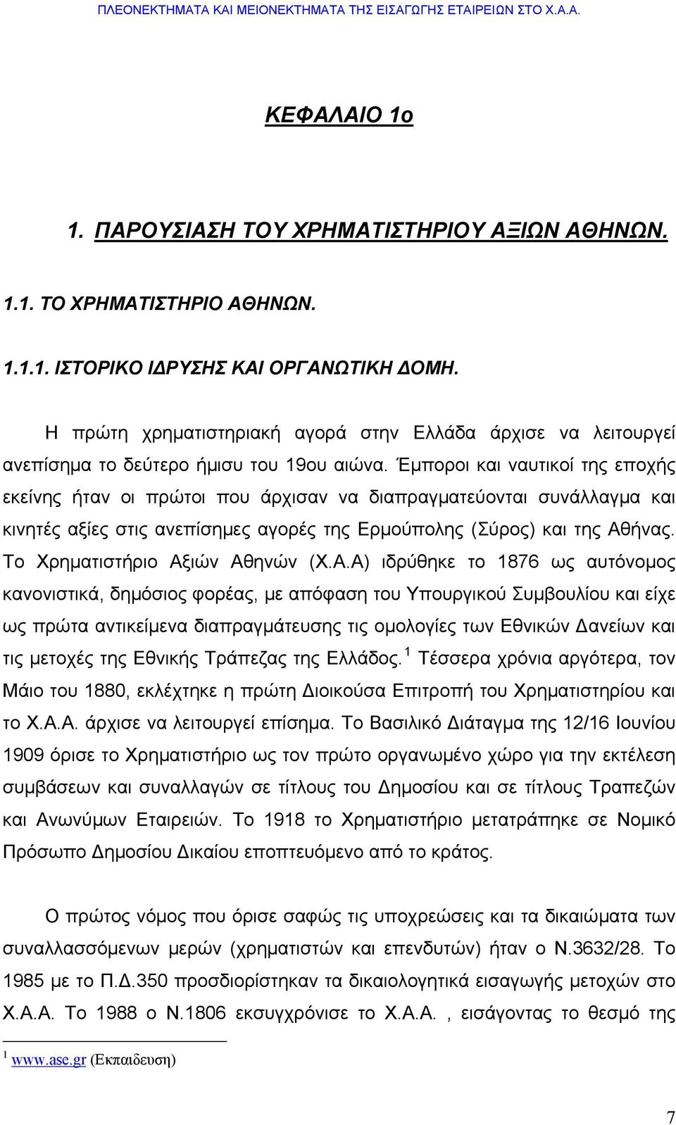 Έμποροι και ναυτικοί της εποχής εκείνης ήταν οι πρώτοι που άρχισαν να διαπραγματεύονται συνάλλαγμα και κινητές αξίες στις ανεπίσημες αγορές της Ερμούπολης (Σύρος) και της Αθήνας.