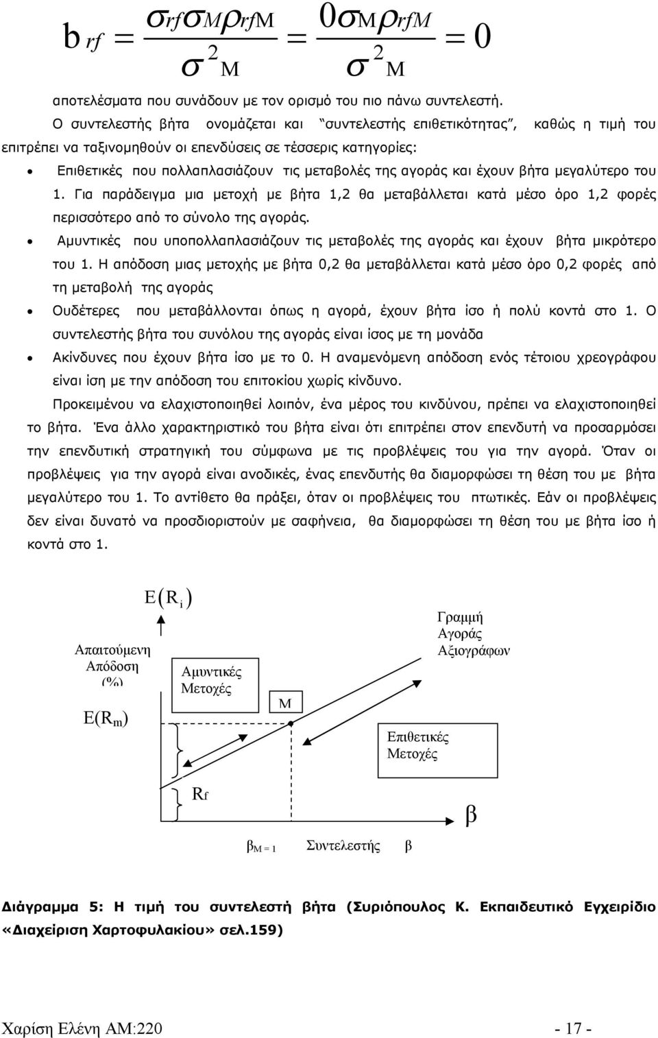 και έχουν βήτα μεγαλύτερο του 1. Για παράδειγμα μια μετοχή με βήτα 1,2 θα μεταβάλλεται κατά μέσο όρο 1,2 φορές περισσότερο από το σύνολο της αγοράς.