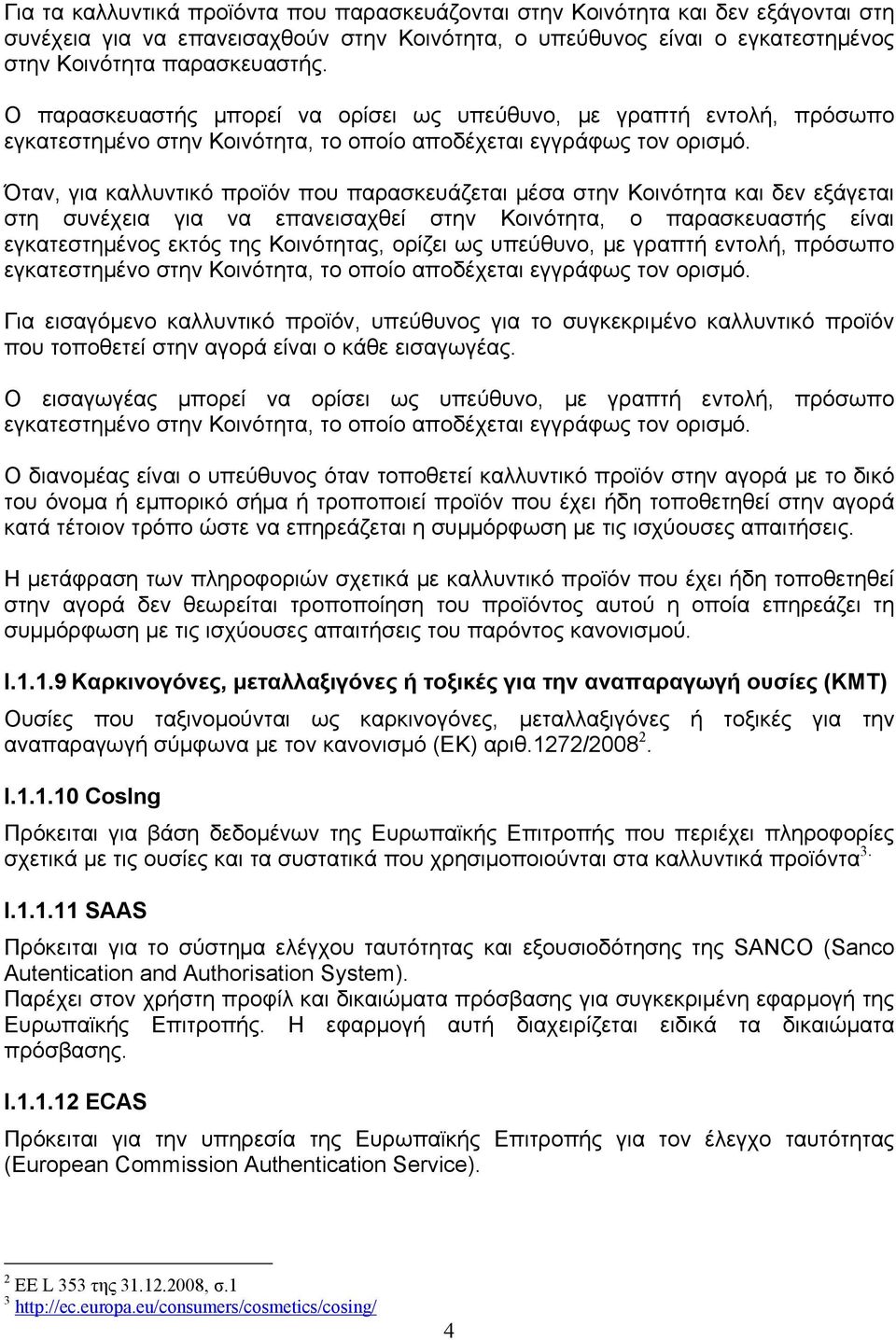 Όταν, για καλλυντικό προϊόν που παρασκευάζεται μέσα στην Κοινότητα και δεν εξάγεται στη συνέχεια για να επανεισαχθεί στην Κοινότητα, ο παρασκευαστής είναι εγκατεστημένος εκτός της Κοινότητας, ορίζει