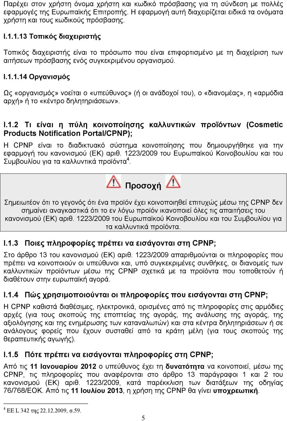 I.1.2 Τι είναι η πύλη κοινοποίησης καλλυντικών προϊόντων (Cosmetic Products Notification Portal/CPNP); Η CPNP είναι το διαδικτυακό σύστημα κοινοποίησης που δημιουργήθηκε για την εφαρμογή του