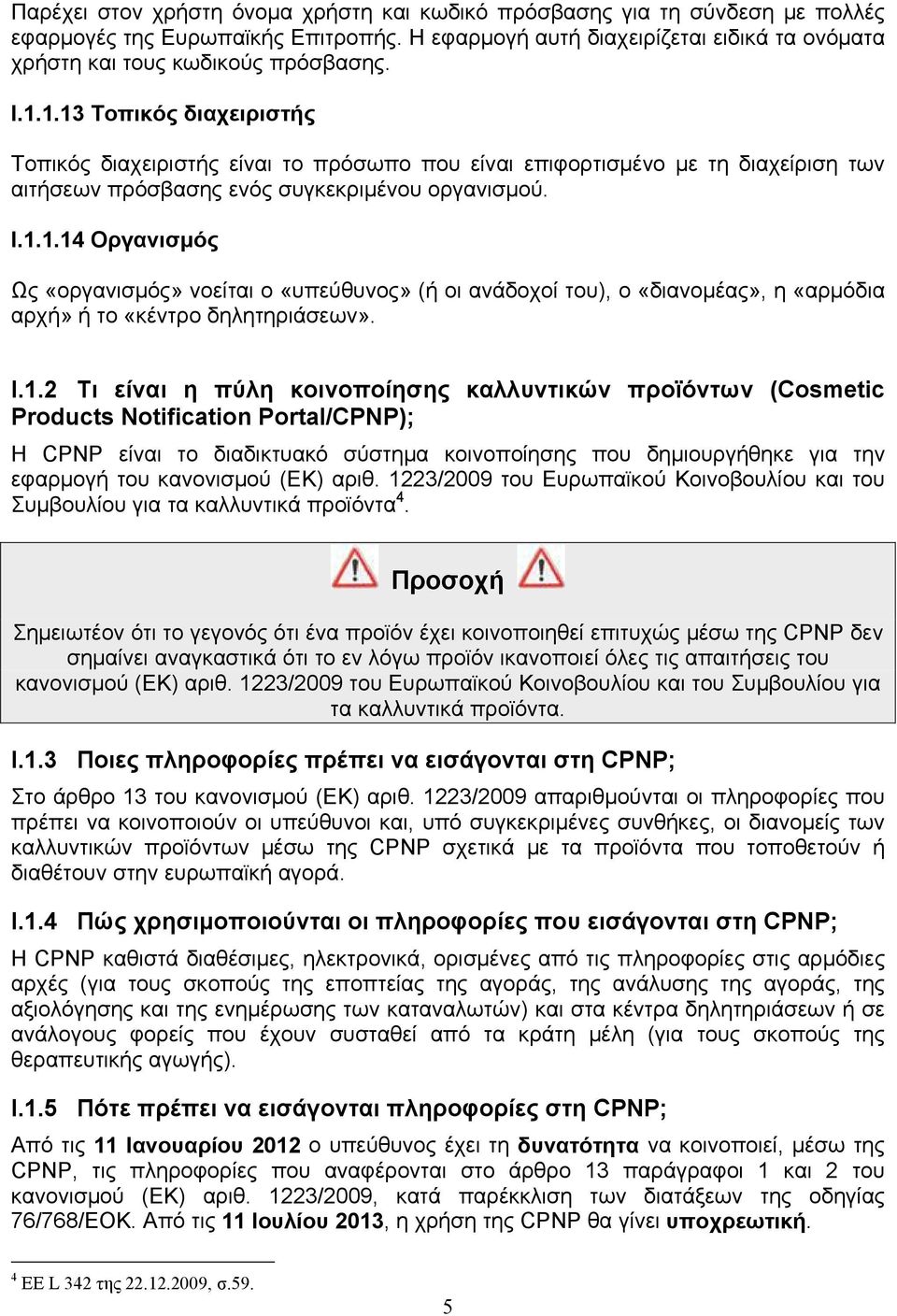 I.1.2 Τι είναι η πύλη κοινοποίησης καλλυντικών προϊόντων (Cosmetic Products Notification Portal/CPNP); Η CPNP είναι το διαδικτυακό σύστημα κοινοποίησης που δημιουργήθηκε για την εφαρμογή του