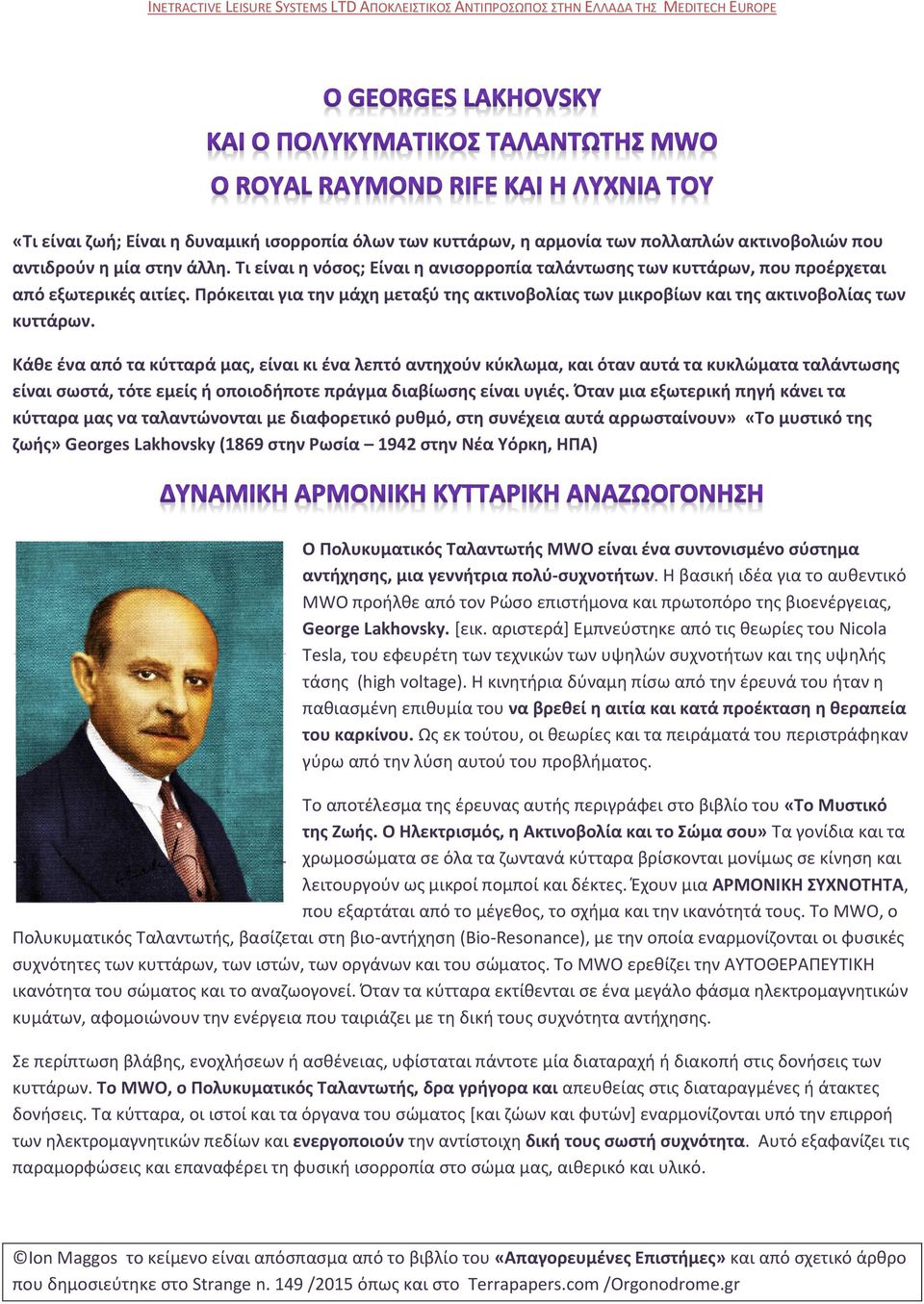 Κάθε ένα από τα κύτταρά μας, είναι κι ένα λεπτό αντηχούν κύκλωμα, και όταν αυτά τα κυκλώματα ταλάντωσης είναι σωστά, τότε εμείς ή οποιοδήποτε πράγμα διαβίωσης είναι υγιές.