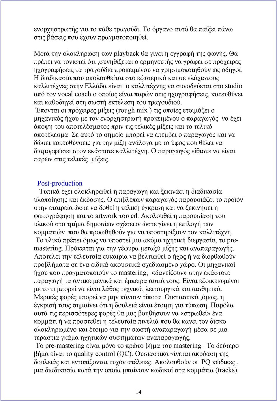 Η διαδικασία που ακολουθείται στο εξωτερικό και σε ελάχιστους καλλιτέχνες στην Ελλάδα είναι: ο καλλιτέχνης να συνοδεύεται στο studio από τον vocal coach ο οποίος είναι παρών στις ηχογραφήσεις,