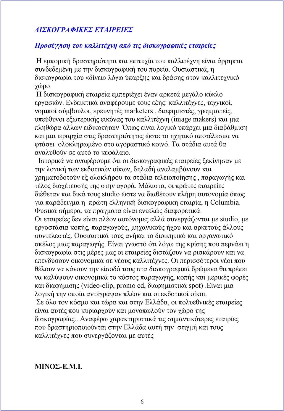 Ενδεικτικά αναφέρουμε τους εξής: καλλιτέχνες, τεχνικοί, νομικοί σύμβουλοι, ερευνητές marketers, διαφημιστές, γραμματείς, υπεύθυνοι εξωτερικής εικόνας του καλλιτέχνη (image makers) και μια πληθώρα