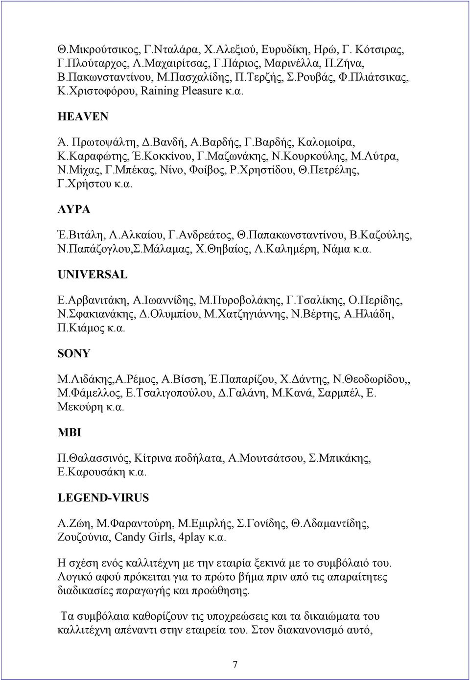 Χρηστίδου, Θ.Πετρέλης, Γ.Χρήστου κ.α. ΛΥΡΑ Έ.Βιτάλη, Λ.Αλκαίου, Γ.Ανδρεάτος, Θ.Παπακωνσταντίνου, Β.Καζούλης, Ν.Παπάζογλου,Σ.Μάλαμας, Χ.Θηβαίος, Λ.Καλημέρη, Νάμα κ.α. UNIVERSAL Ε.Αρβανιτάκη, Α.