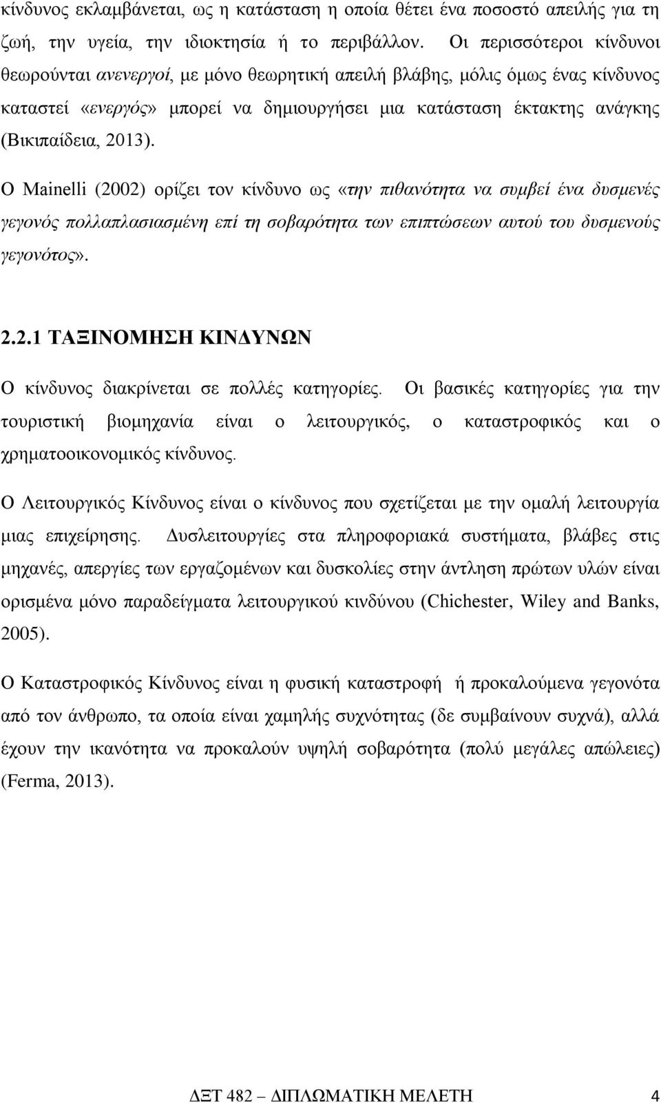 Ο Mainelli (2002) ορίζει τον κίνδυνο ως «την πιθανότητα να συμβεί ένα δυσμενές γεγονός πολλαπλασιασμένη επί τη σοβαρότητα των επιπτώσεων αυτού του δυσμενούς γεγονότος». 2.2.1 ΤΑΞΙΝΟΜΗΣΗ ΚΙΝΔΥΝΩΝ Ο κίνδυνος διακρίνεται σε πολλές κατηγορίες.