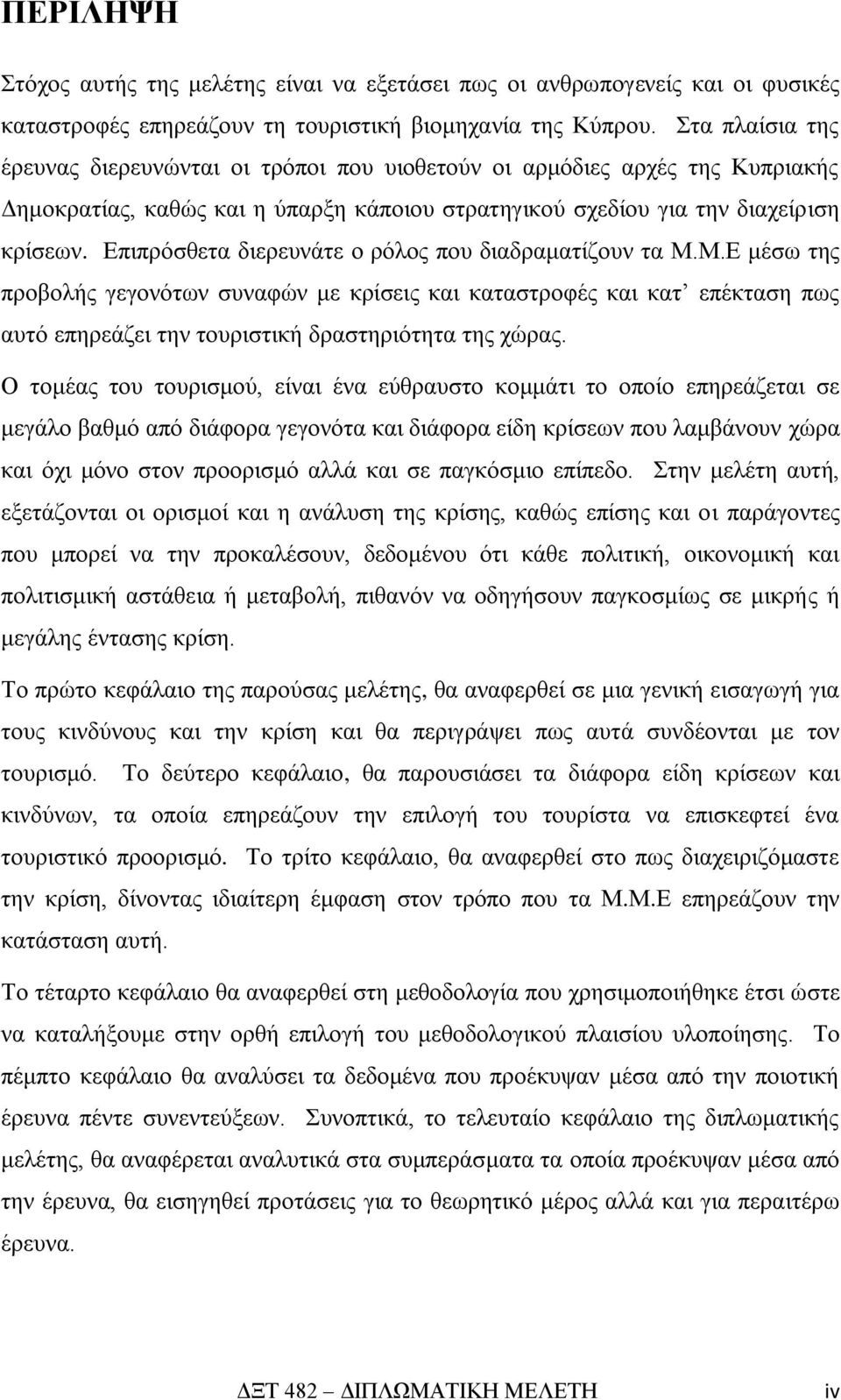 Επιπρόσθετα διερευνάτε ο ρόλος που διαδραματίζουν τα Μ.Μ.Ε μέσω της προβολής γεγονότων συναφών με κρίσεις και καταστροφές και κατ επέκταση πως αυτό επηρεάζει την τουριστική δραστηριότητα της χώρας.