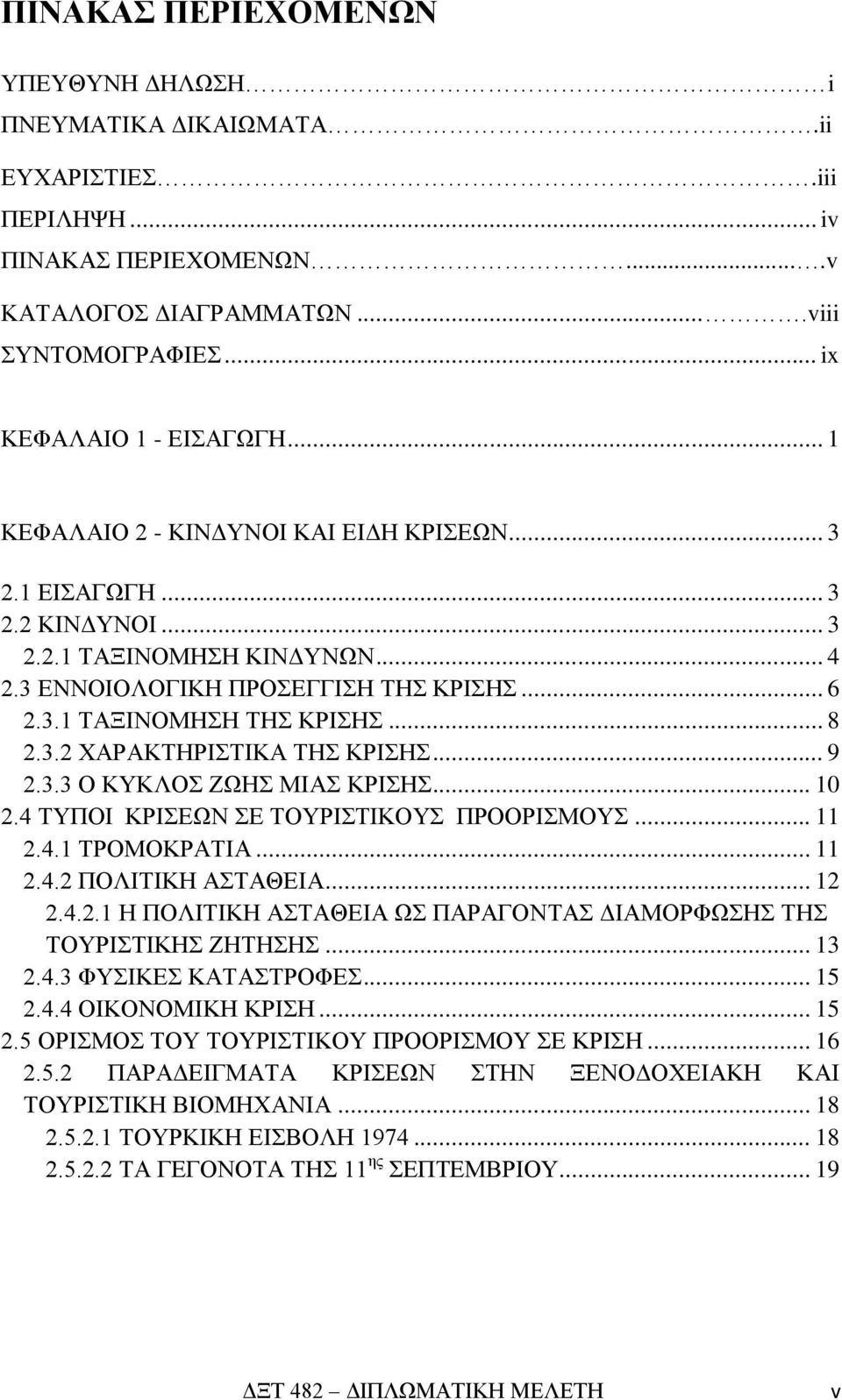 .. 9 2.3.3 Ο ΚΥΚΛΟΣ ΖΩΗΣ ΜΙΑΣ ΚΡΙΣΗΣ... 10 2.4 ΤΥΠΟΙ ΚΡΙΣΕΩΝ ΣΕ ΤΟΥΡΙΣΤΙΚΟΥΣ ΠΡΟΟΡΙΣΜΟΥΣ... 11 2.4.1 ΤΡΟΜΟΚΡΑΤΙΑ... 11 2.4.2 ΠΟΛΙΤΙΚΗ ΑΣΤΑΘΕΙΑ... 12 2.4.2.1 Η ΠΟΛΙΤΙΚΗ ΑΣΤΑΘΕΙΑ ΩΣ ΠΑΡΑΓΟΝΤΑΣ ΔΙΑΜΟΡΦΩΣΗΣ ΤΗΣ ΤΟΥΡΙΣΤΙΚΗΣ ΖΗΤΗΣΗΣ.