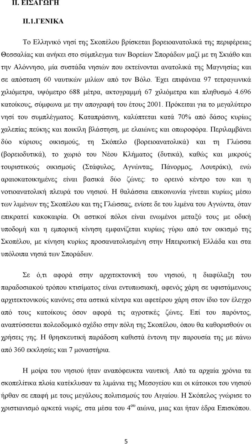 εκτείνονται ανατολικά της Μαγνησίας και σε απόσταση 60 ναυτικών μιλίων από τον Βόλο. Έχει επιφάνεια 97 τετραγωνικά χιλιόμετρα, υψόμετρο 688 μέτρα, ακτογραμμή 67 χιλιόμετρα και πληθυσμό 4.