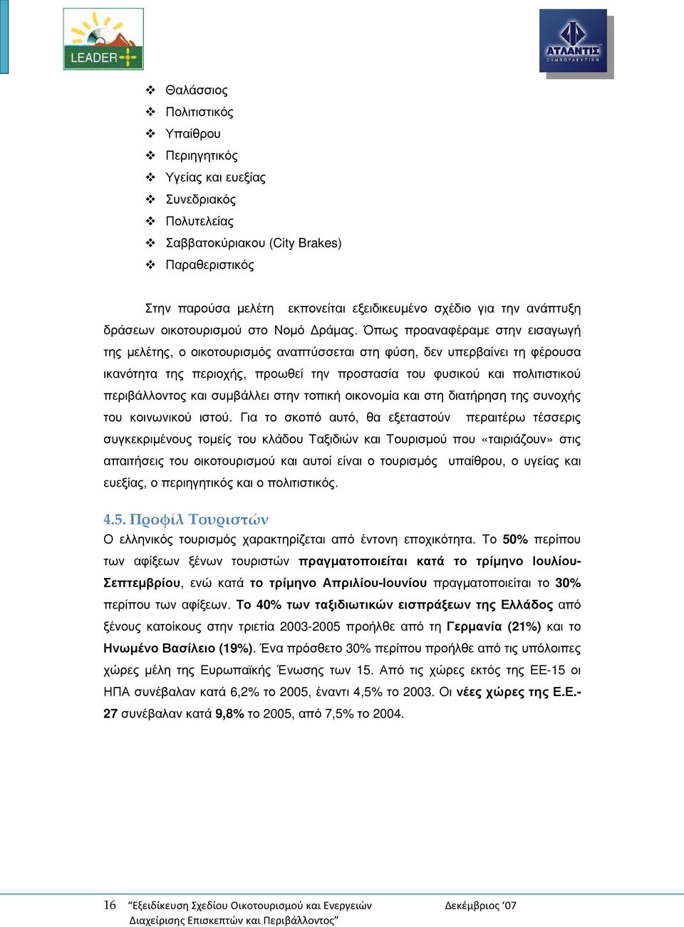 Όπως προαναφέραµε στην εισαγωγή της µελέτης, ο οικοτουρισµός αναπτύσσεται στη φύση, δεν υπερβαίνει τη φέρουσα ικανότητα της περιοχής, προωθεί την προστασία του φυσικού και πολιτιστικού περιβάλλοντος