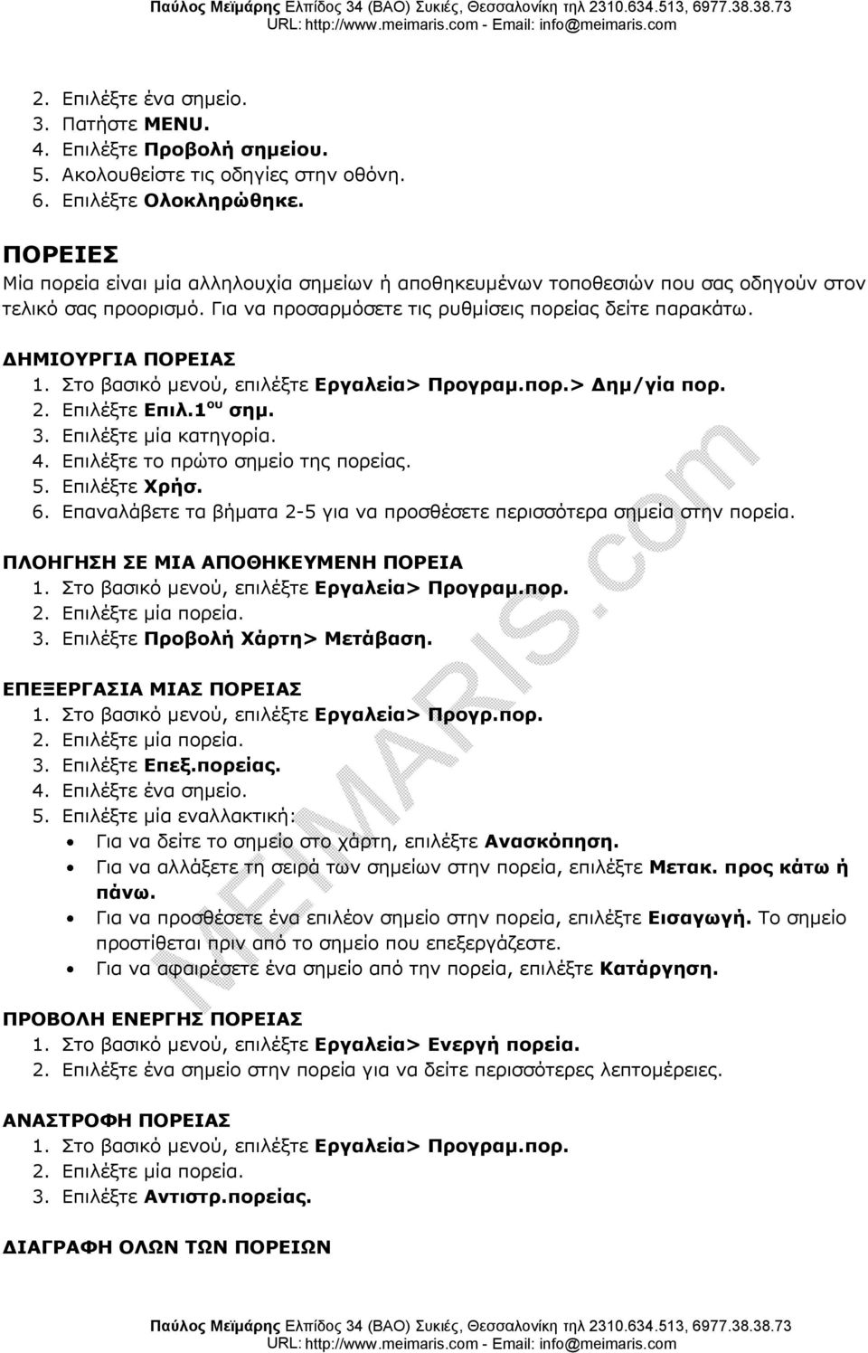 Στο βασικό μενού, επιλέξτε Εργαλεία> Προγραμ.πορ.> Δημ/γία πορ. 2. Επιλέξτε Επιλ.1 ου σημ. 3. Επιλέξτε μία κατηγορία. 4. Επιλέξτε το πρώτο σημείο της πορείας. 5. Επιλέξτε Χρήσ. 6.